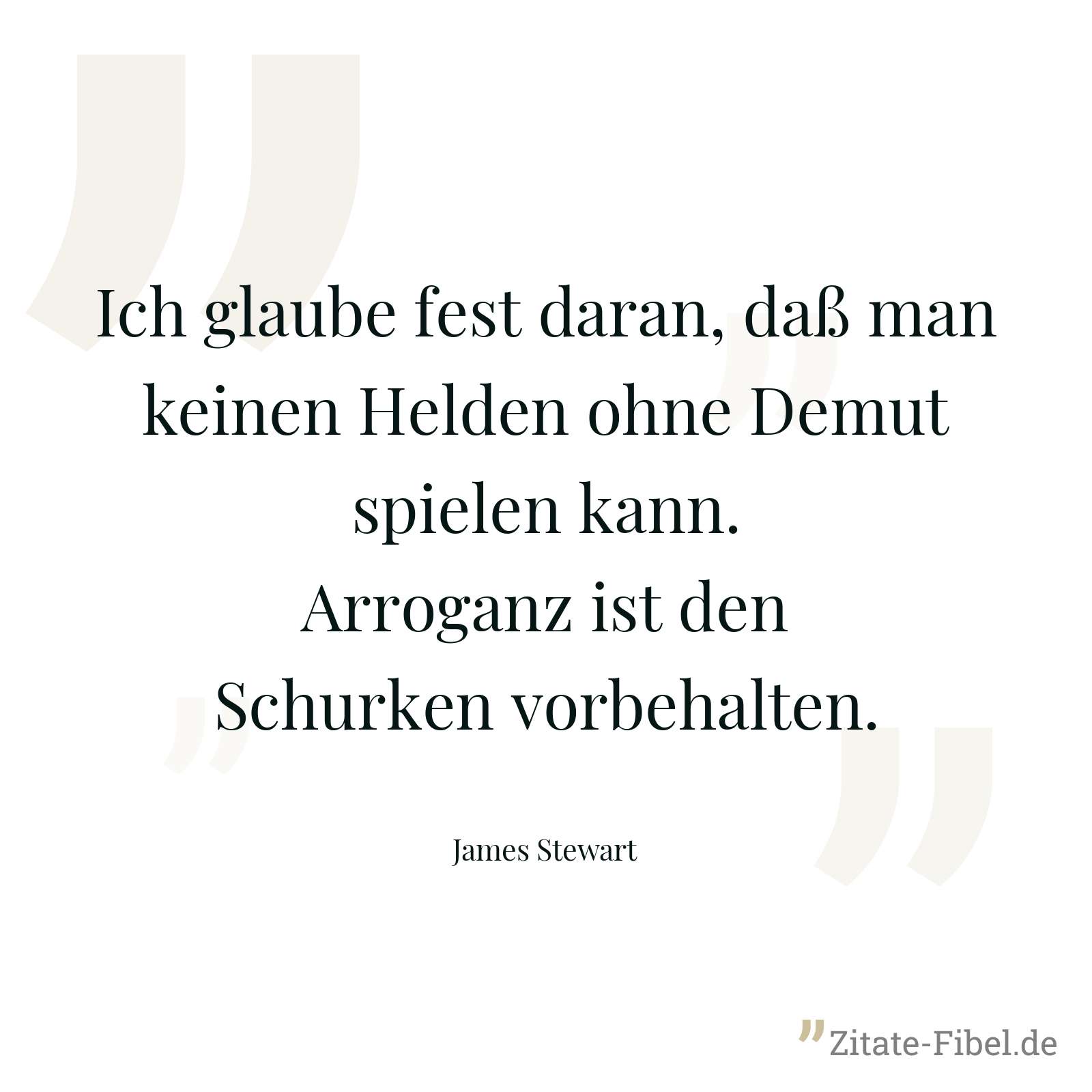 Ich glaube fest daran, daß man keinen Helden ohne Demut spielen kann. Arroganz ist den Schurken vorbehalten. - James Stewart