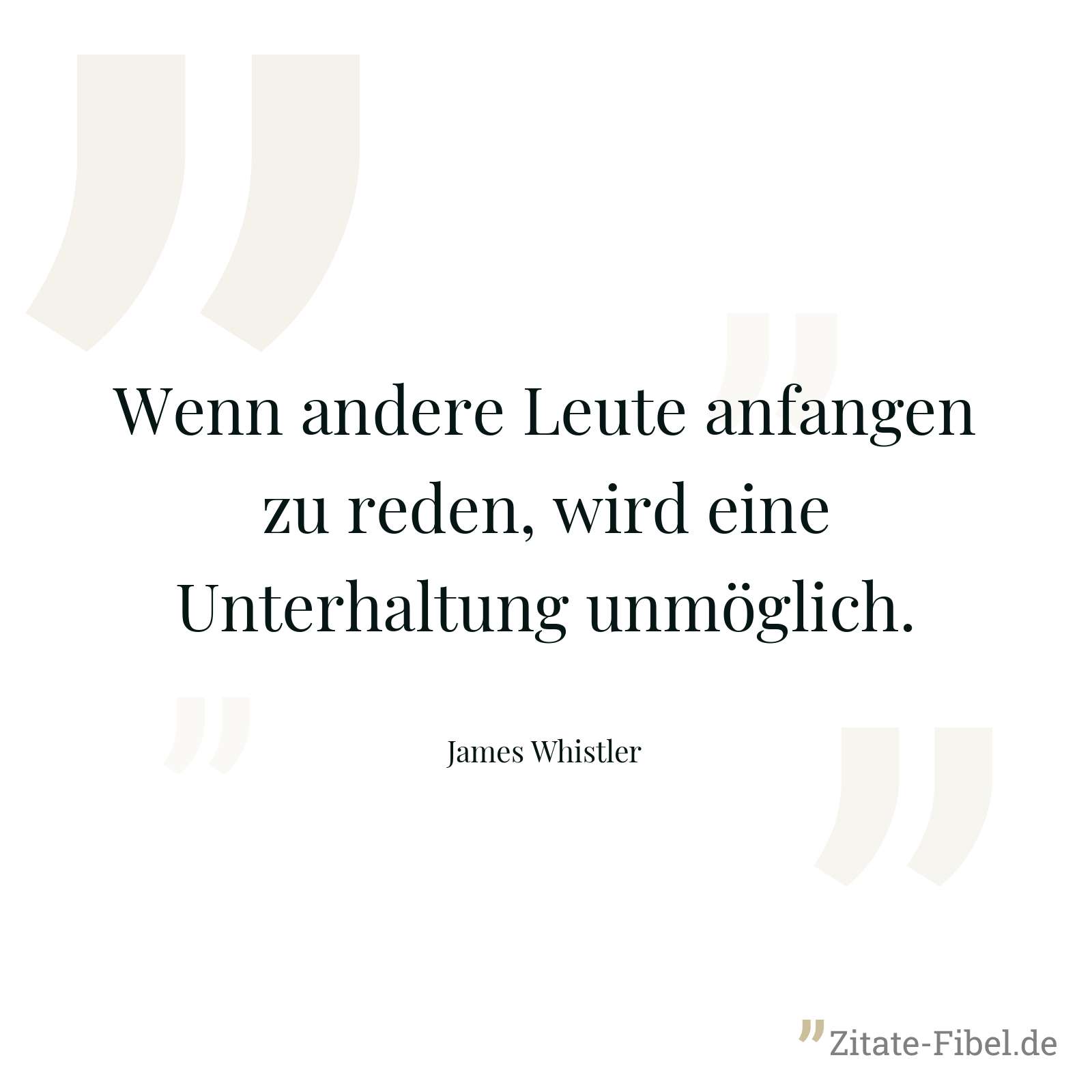 Wenn andere Leute anfangen zu reden, wird eine Unterhaltung unmöglich. - James Whistler