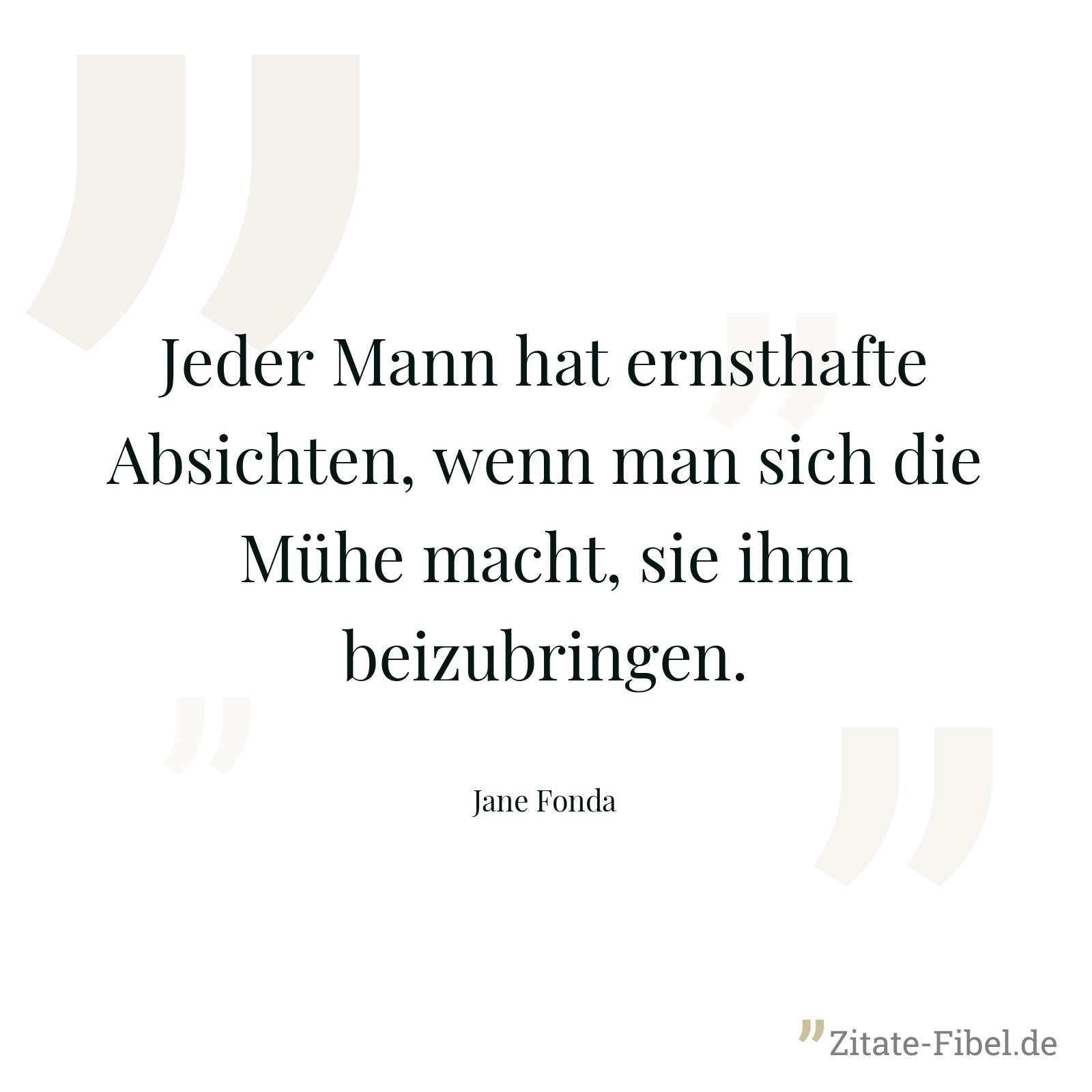 Jeder Mann hat ernsthafte Absichten, wenn man sich die Mühe macht, sie ihm beizubringen. - Jane Fonda
