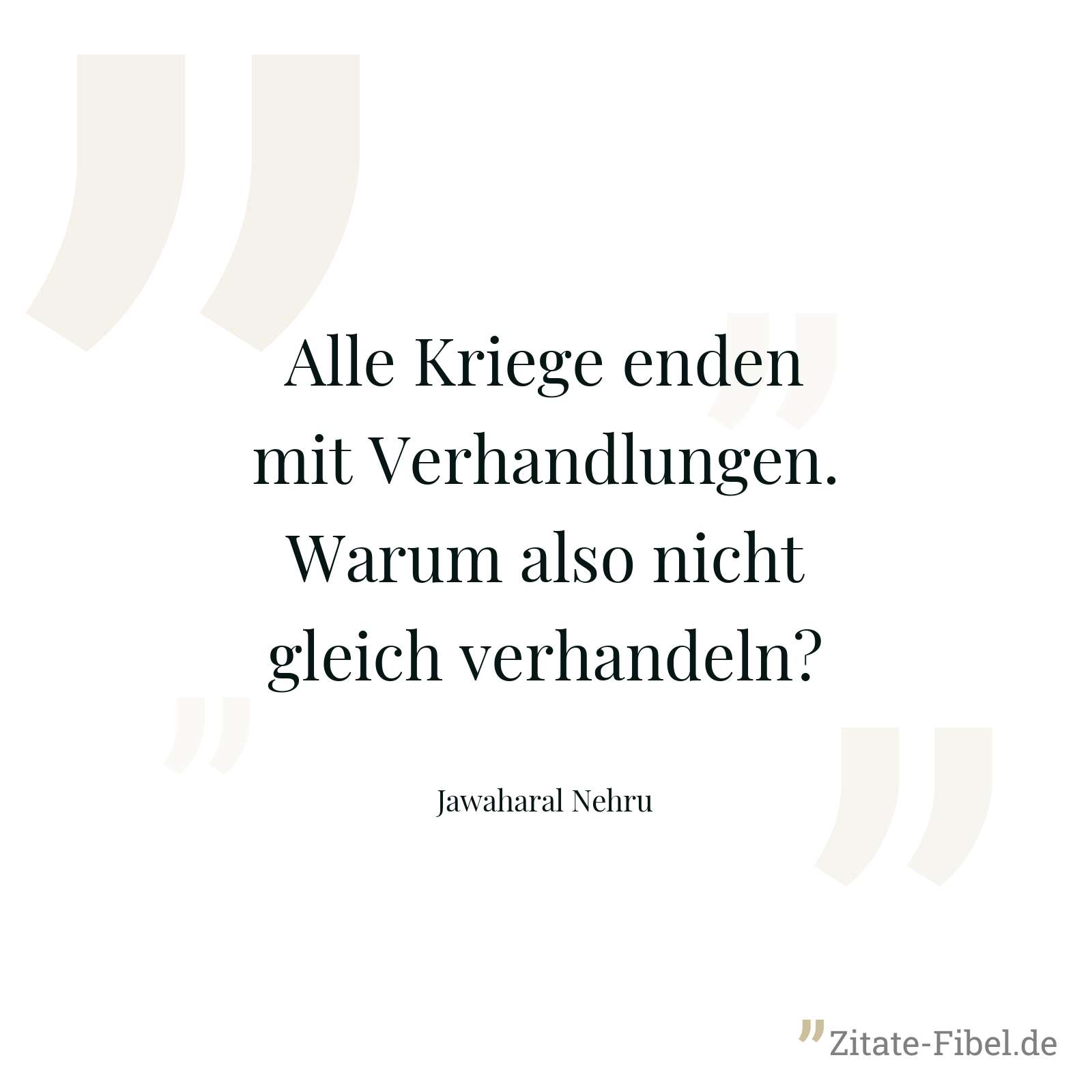 Alle Kriege enden mit Verhandlungen. Warum also nicht gleich verhandeln? - Jawaharal Nehru
