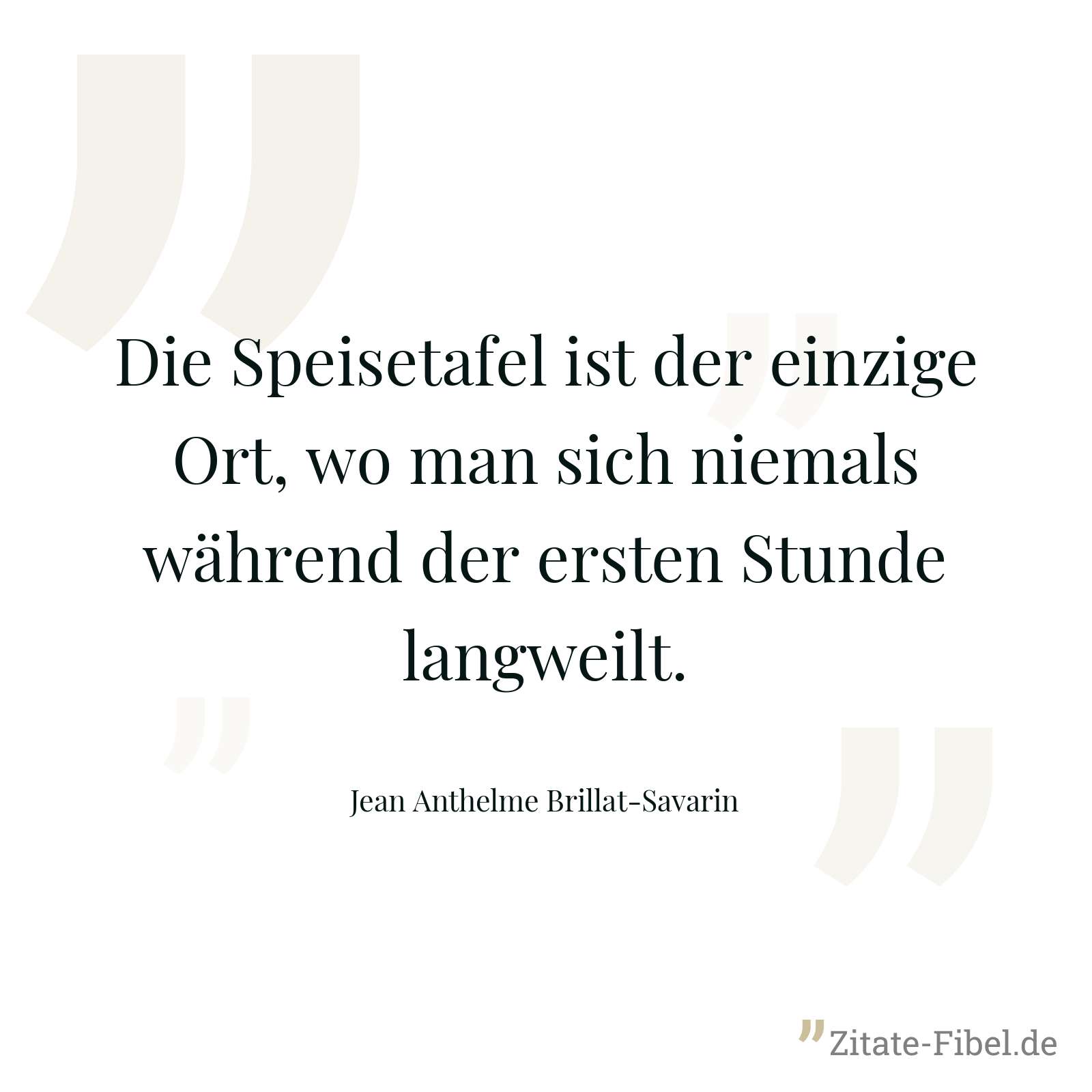 Die Speisetafel ist der einzige Ort, wo man sich niemals während der ersten Stunde langweilt. - Jean Anthelme Brillat-Savarin