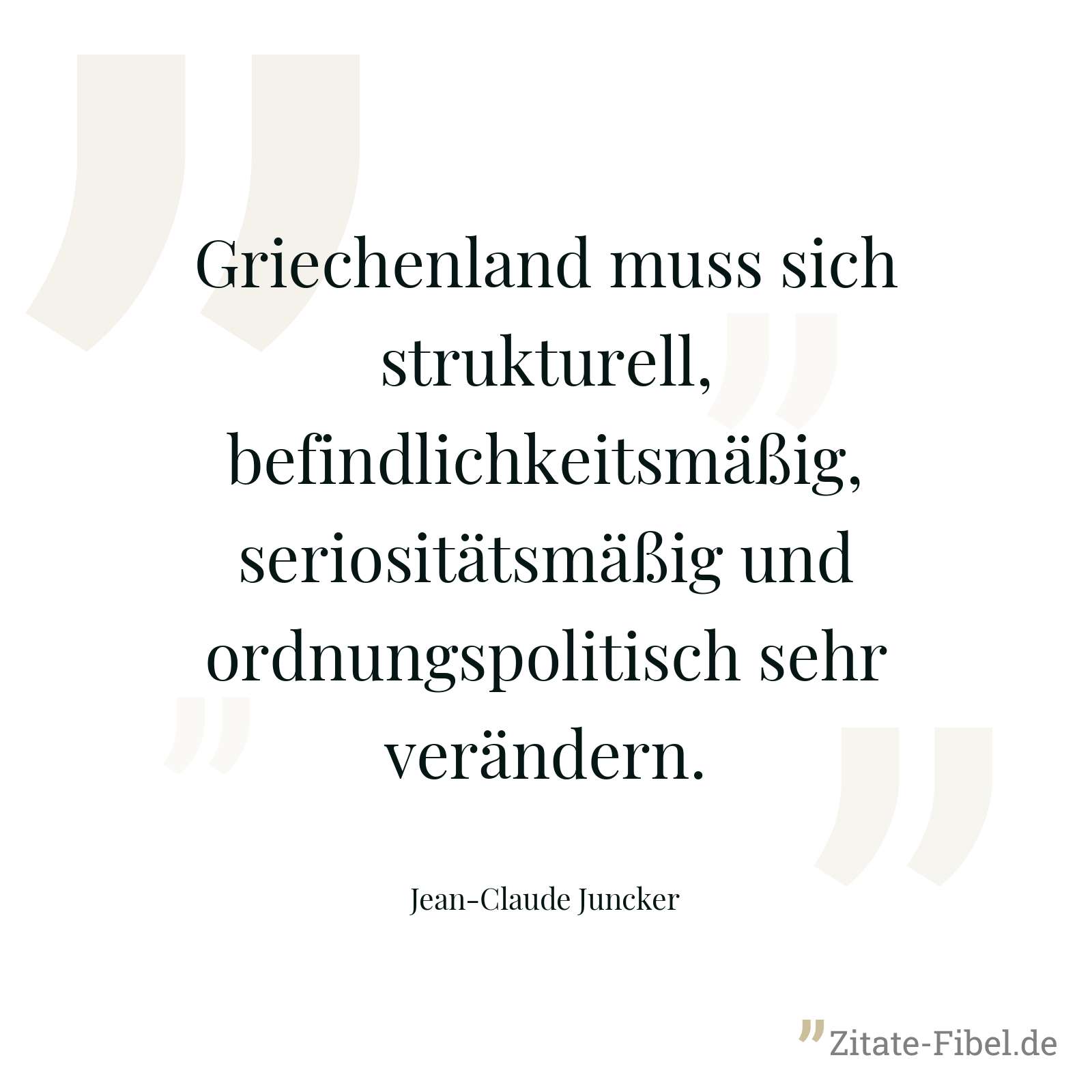 Griechenland muss sich strukturell, befindlichkeitsmäßig, seriositätsmäßig und ordnungspolitisch sehr verändern. - Jean-Claude Juncker