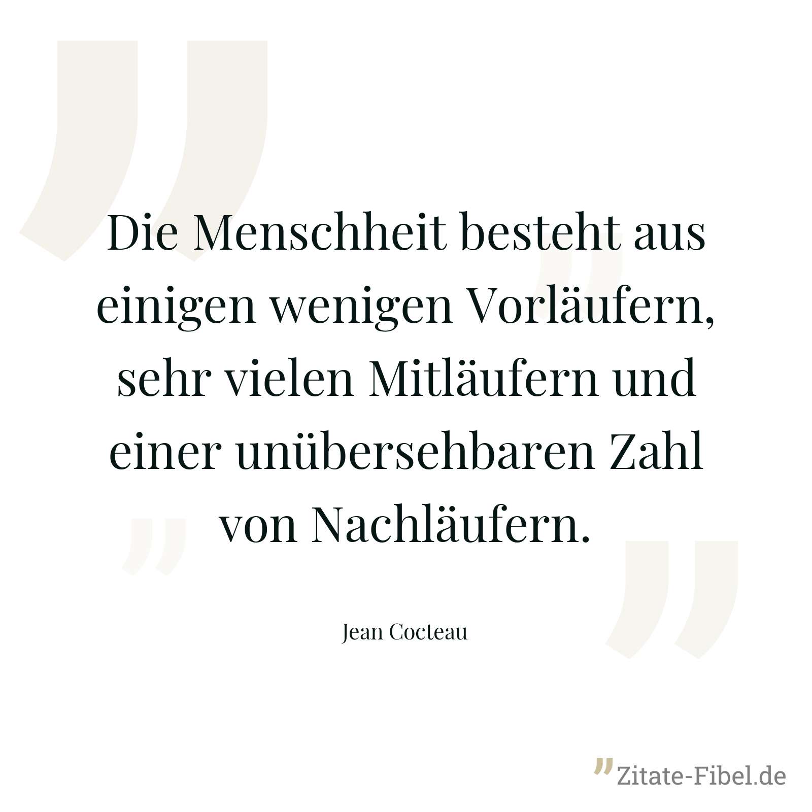 Die Menschheit besteht aus einigen wenigen Vorläufern, sehr vielen Mitläufern und einer unübersehbaren Zahl von Nachläufern. - Jean Cocteau