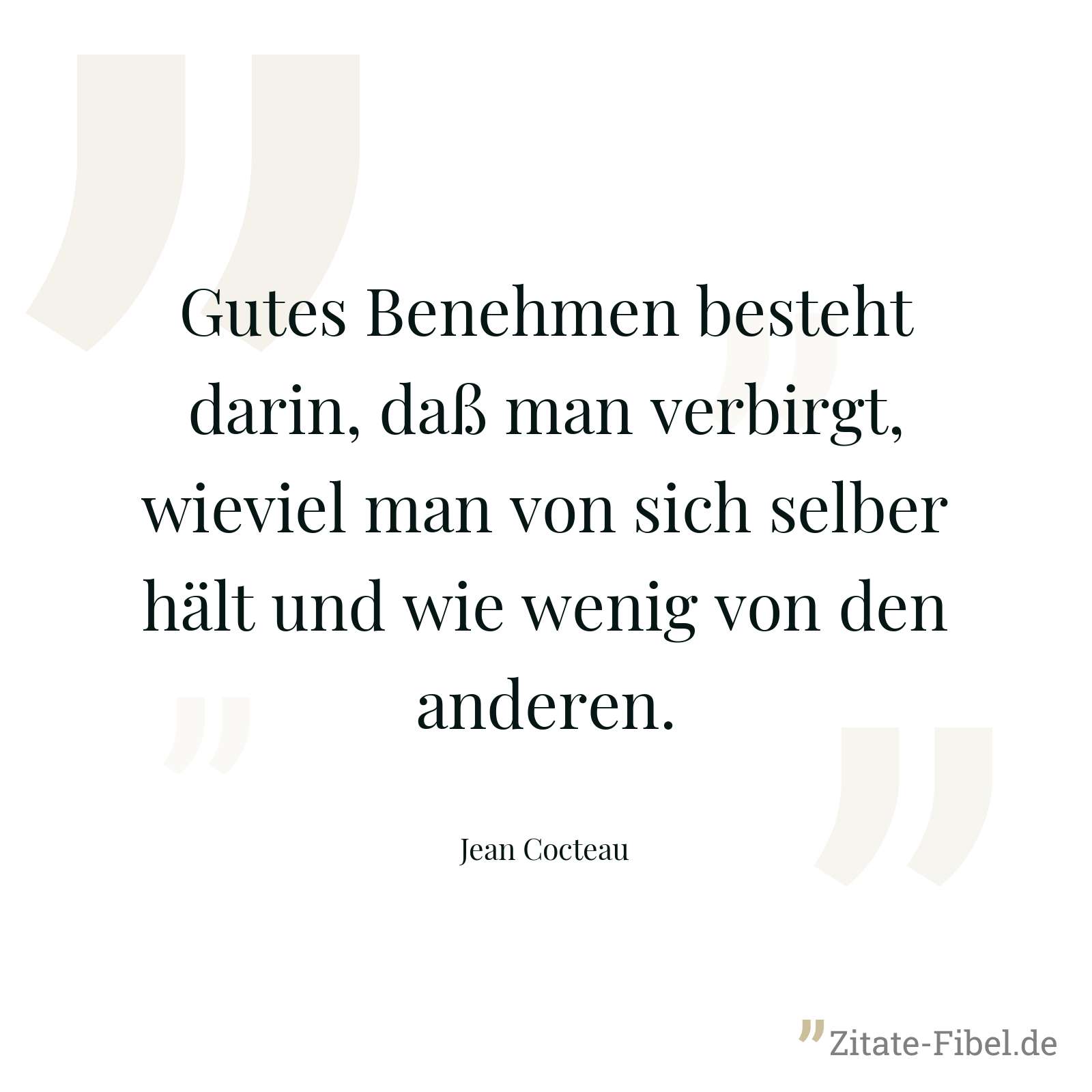 Gutes Benehmen besteht darin, daß man verbirgt, wieviel man von sich selber hält und wie wenig von den anderen. - Jean Cocteau