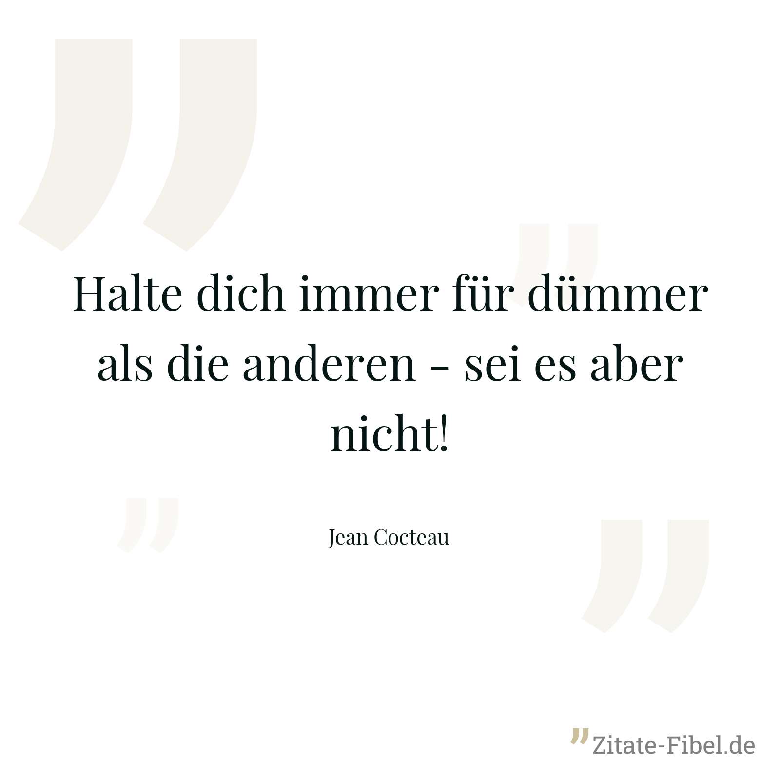 Halte dich immer für dümmer als die anderen - sei es aber nicht! - Jean Cocteau