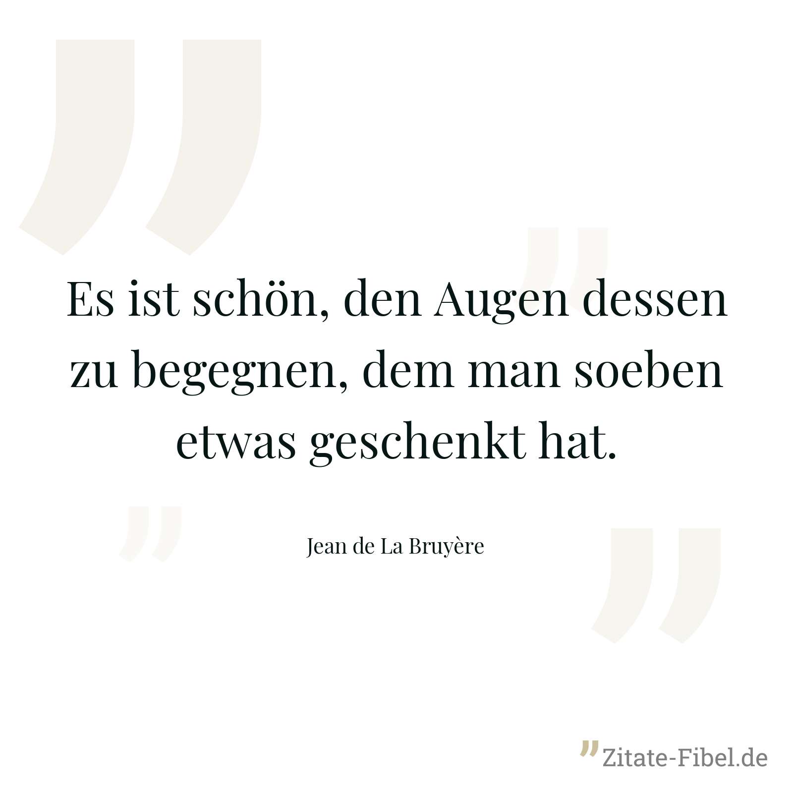 Es ist schön, den Augen dessen zu begegnen, dem man soeben etwas geschenkt hat. - Jean de La Bruyère