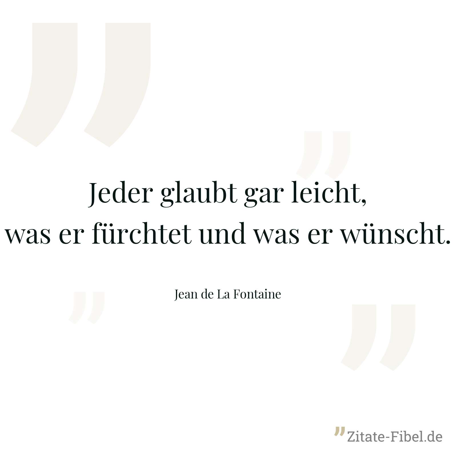 Jeder glaubt gar leicht, was er fürchtet und was er wünscht. - Jean de La Fontaine