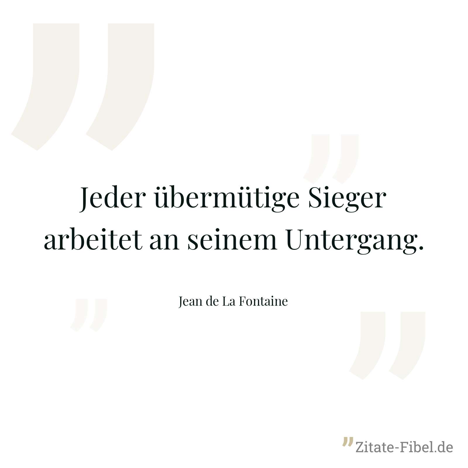Jeder übermütige Sieger arbeitet an seinem Untergang. - Jean de La Fontaine