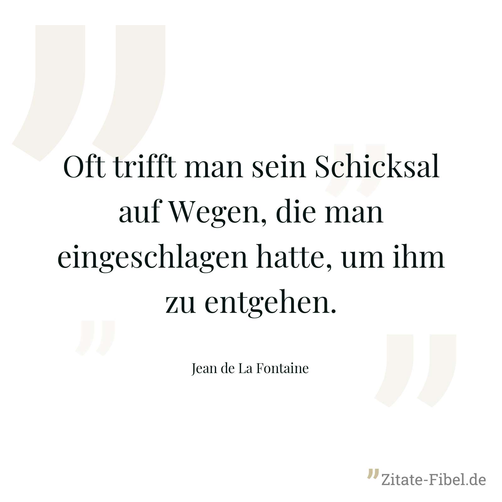 Oft trifft man sein Schicksal auf Wegen, die man eingeschlagen hatte, um ihm zu entgehen. - Jean de La Fontaine