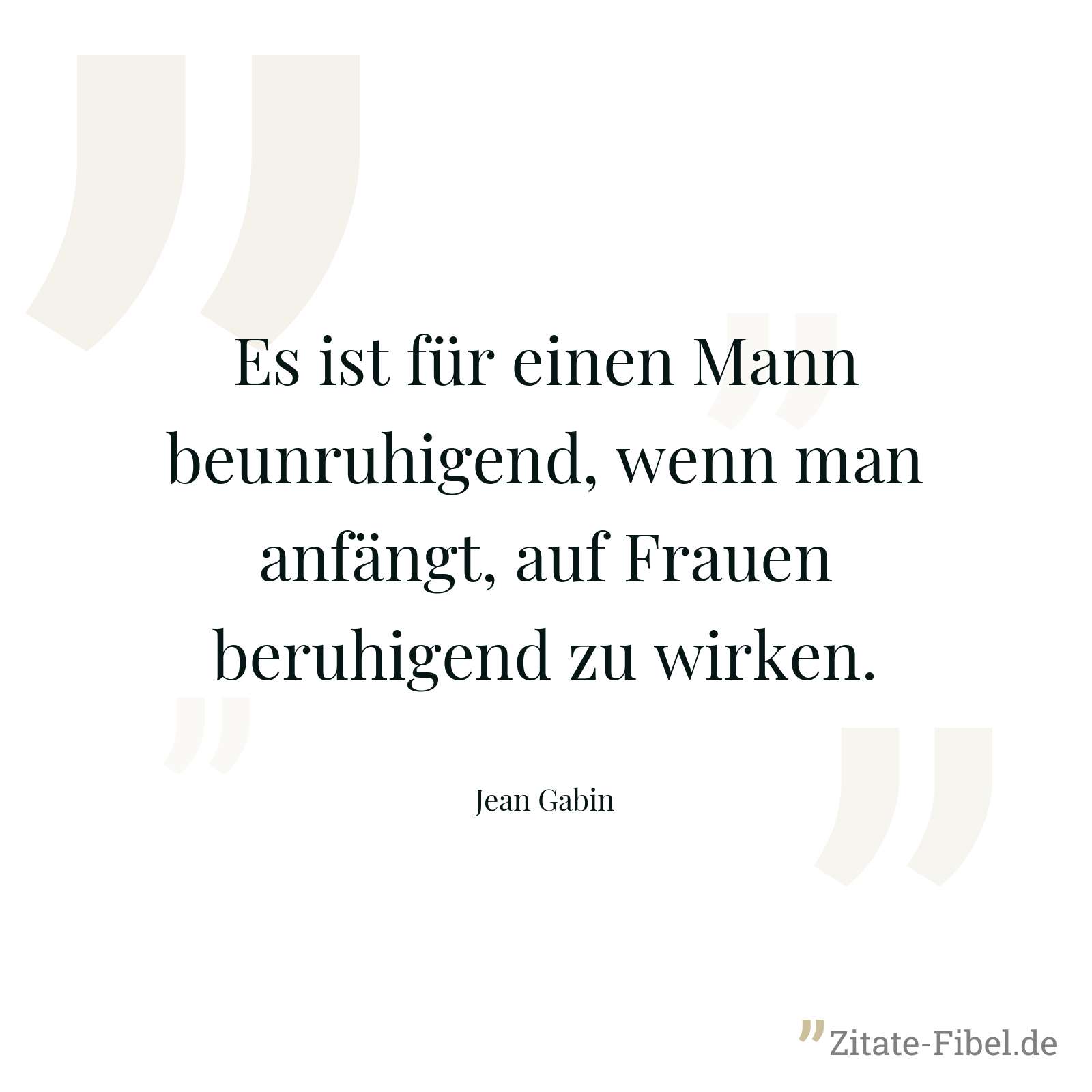 Es ist für einen Mann beunruhigend, wenn man anfängt, auf Frauen beruhigend zu wirken. - Jean Gabin