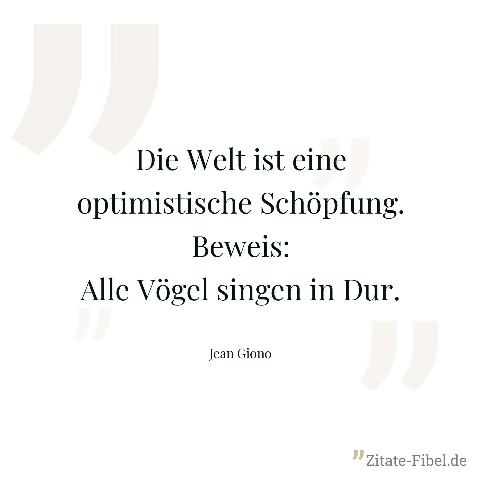 Die Welt ist eine optimistische Schöpfung. Beweis: Alle Vögel singen in Dur. - Jean Giono