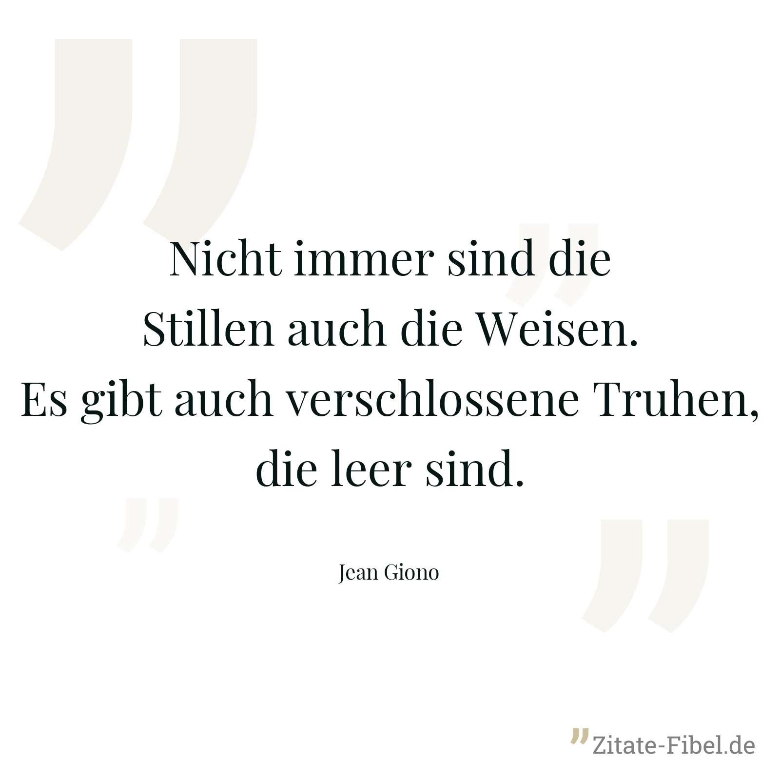 Nicht immer sind die Stillen auch die Weisen. Es gibt auch verschlossene Truhen, die leer sind. - Jean Giono