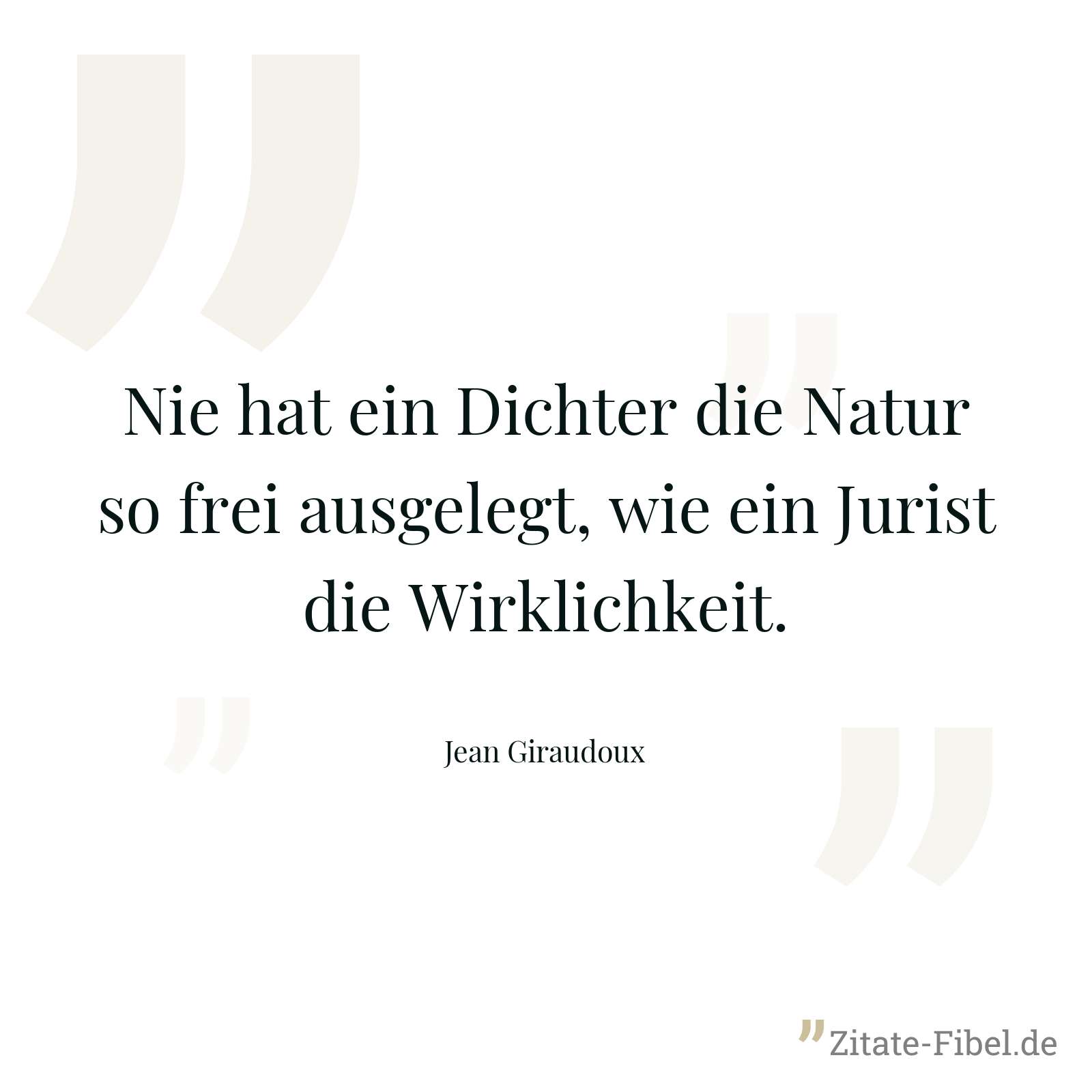Nie hat ein Dichter die Natur so frei ausgelegt, wie ein Jurist die Wirklichkeit. - Jean Giraudoux