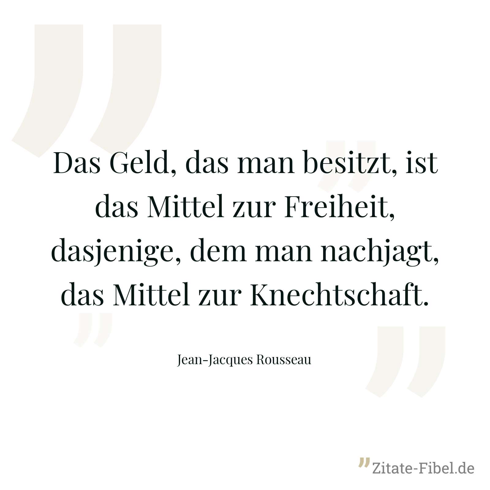 Das Geld, das man besitzt, ist das Mittel zur Freiheit, dasjenige, dem man nachjagt, das Mittel zur Knechtschaft. - Jean-Jacques Rousseau