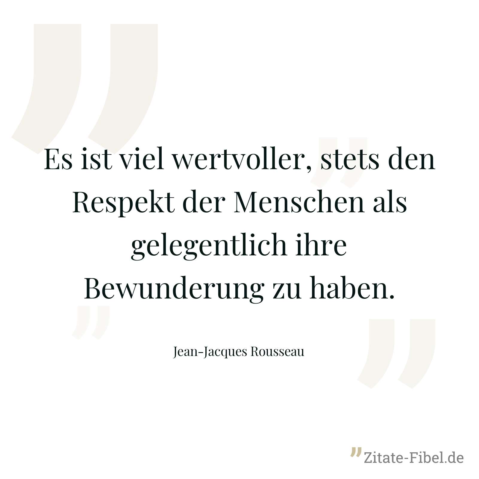 Es ist viel wertvoller, stets den Respekt der Menschen als gelegentlich ihre Bewunderung zu haben. - Jean-Jacques Rousseau