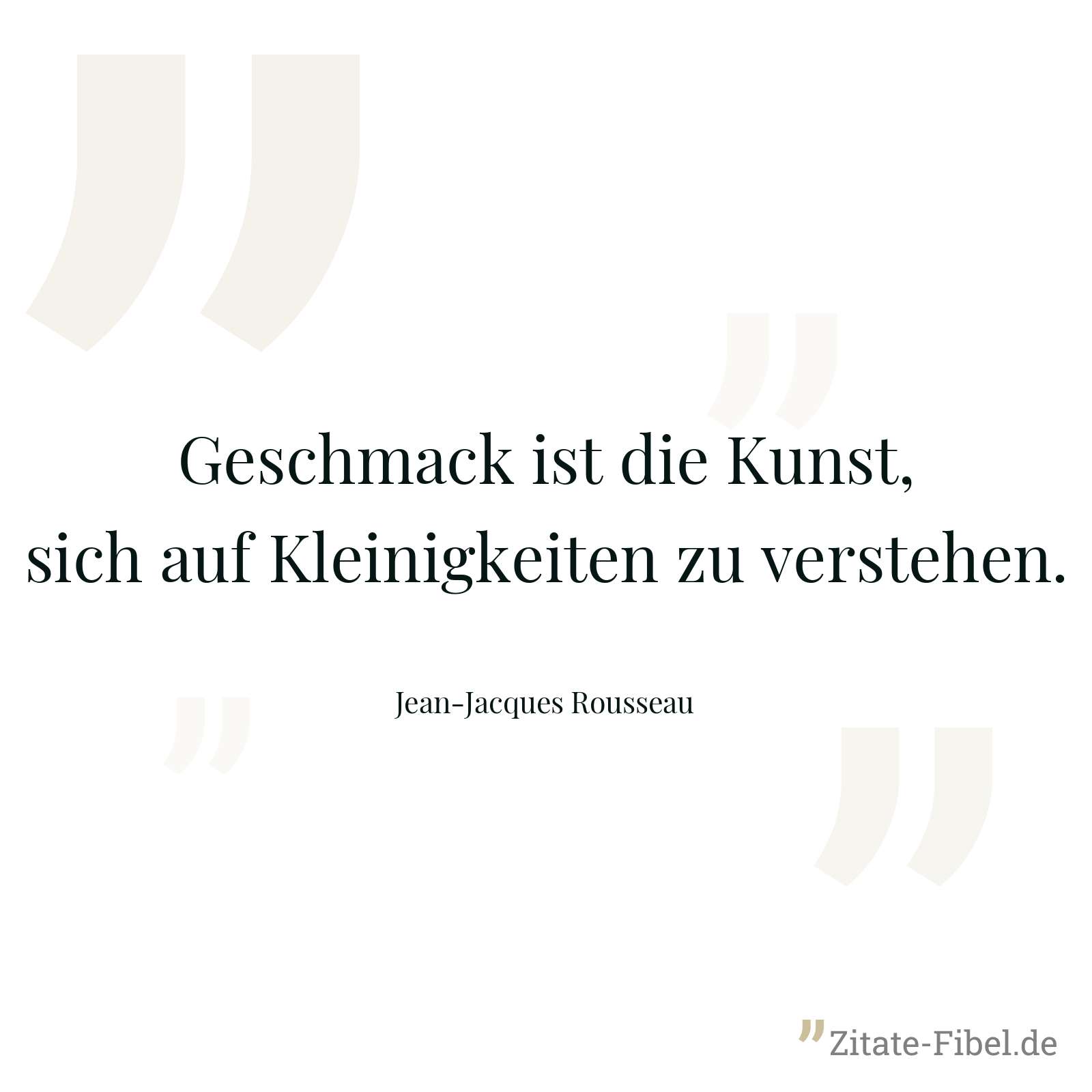 Geschmack ist die Kunst, sich auf Kleinigkeiten zu verstehen. - Jean-Jacques Rousseau