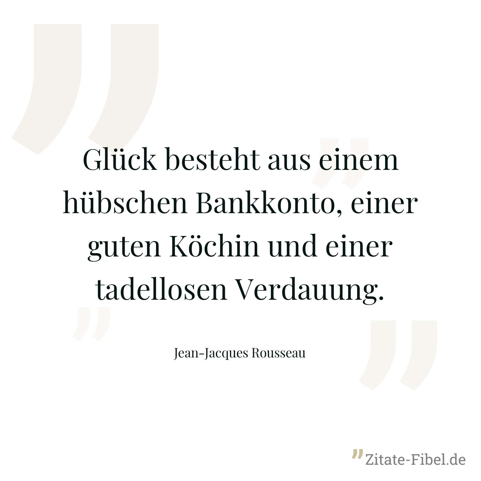Glück besteht aus einem hübschen Bankkonto, einer guten Köchin und einer tadellosen Verdauung. - Jean-Jacques Rousseau
