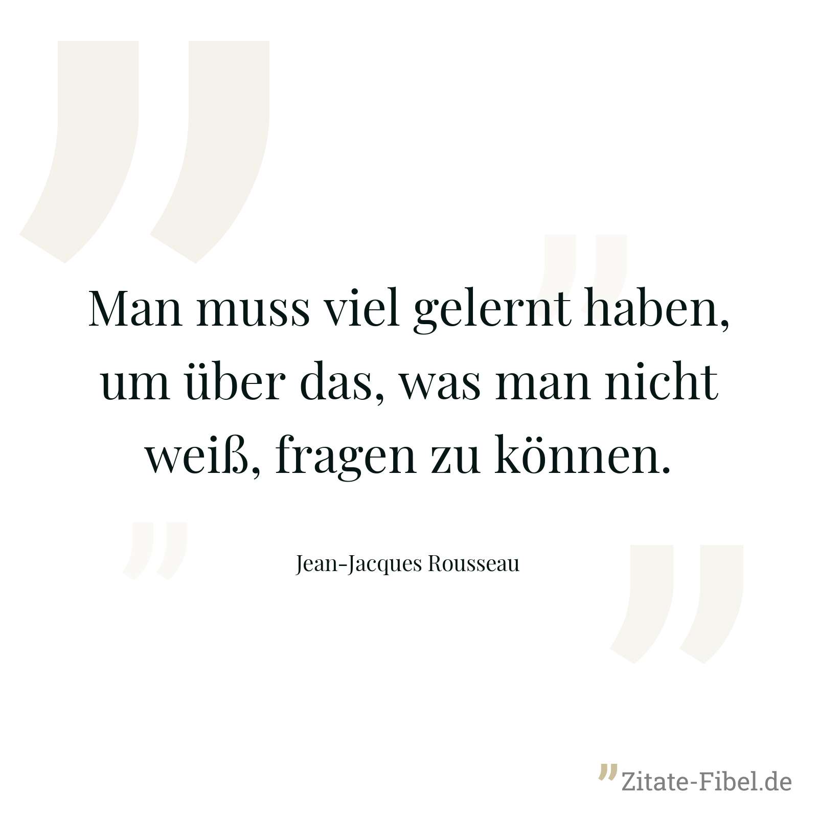 Man muss viel gelernt haben, um über das, was man nicht weiß, fragen zu können. - Jean-Jacques Rousseau
