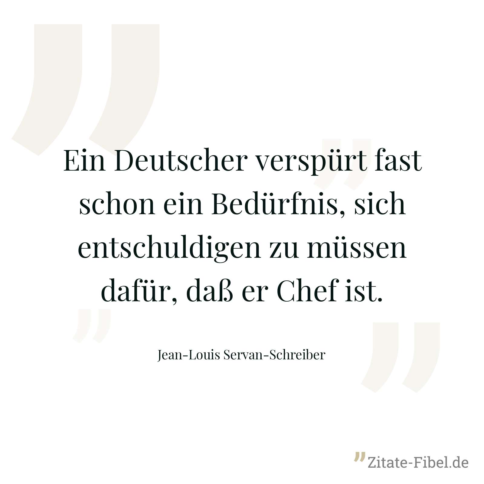 Ein Deutscher verspürt fast schon ein Bedürfnis, sich entschuldigen zu müssen dafür, daß er Chef ist. - Jean-Louis Servan-Schreiber