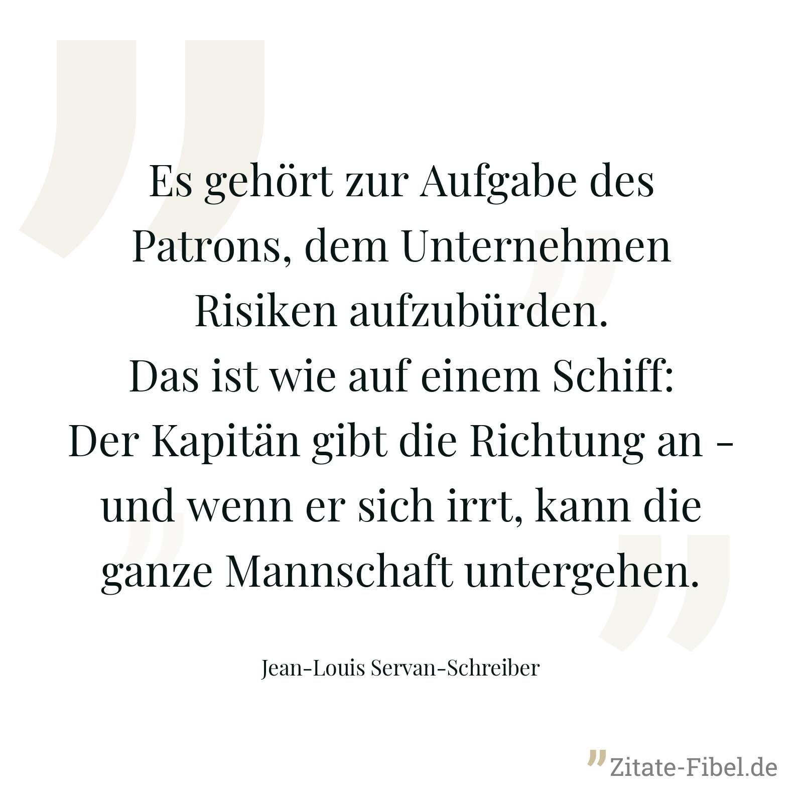 Es gehört zur Aufgabe des Patrons, dem Unternehmen Risiken aufzubürden. Das ist wie auf einem Schiff: Der Kapitän gibt die Richtung an - und wenn er sich irrt, kann die ganze Mannschaft untergehen. - Jean-Louis Servan-Schreiber
