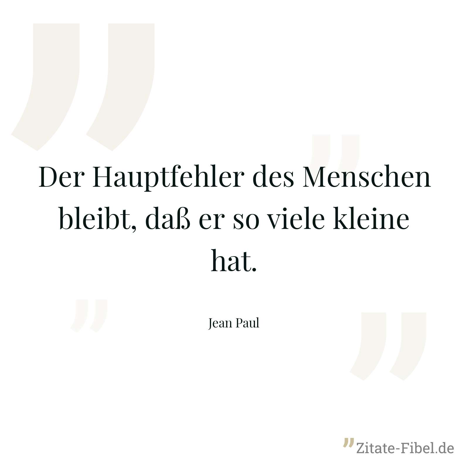 Der Hauptfehler des Menschen bleibt, daß er so viele kleine hat. - Jean Paul