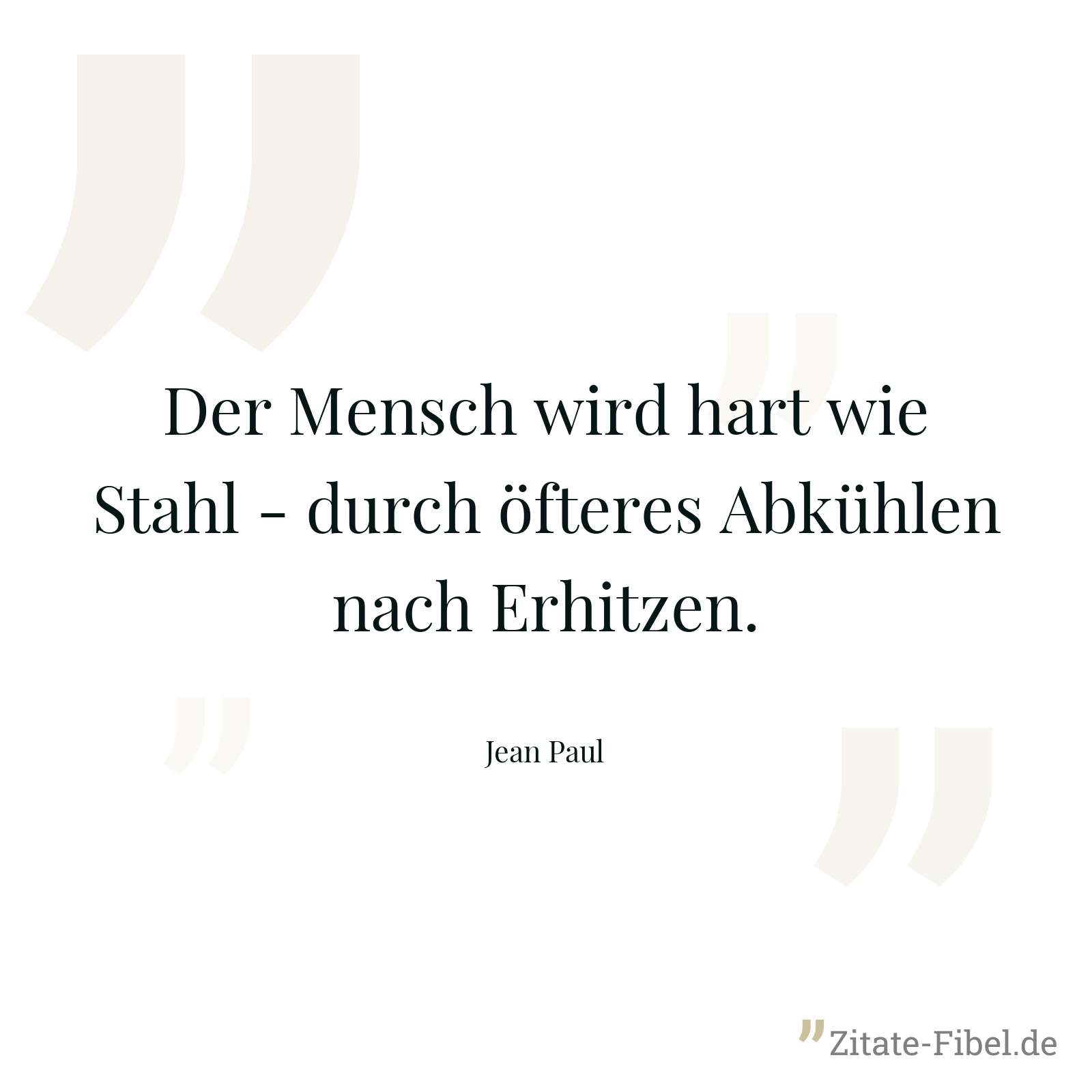 Der Mensch wird hart wie Stahl - durch öfteres Abkühlen nach Erhitzen. - Jean Paul