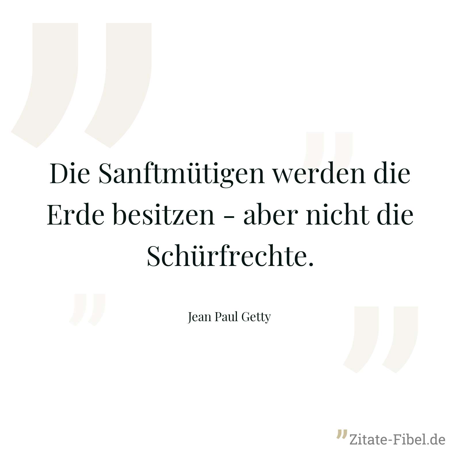 Die Sanftmütigen werden die Erde besitzen - aber nicht die Schürfrechte. - Jean Paul Getty