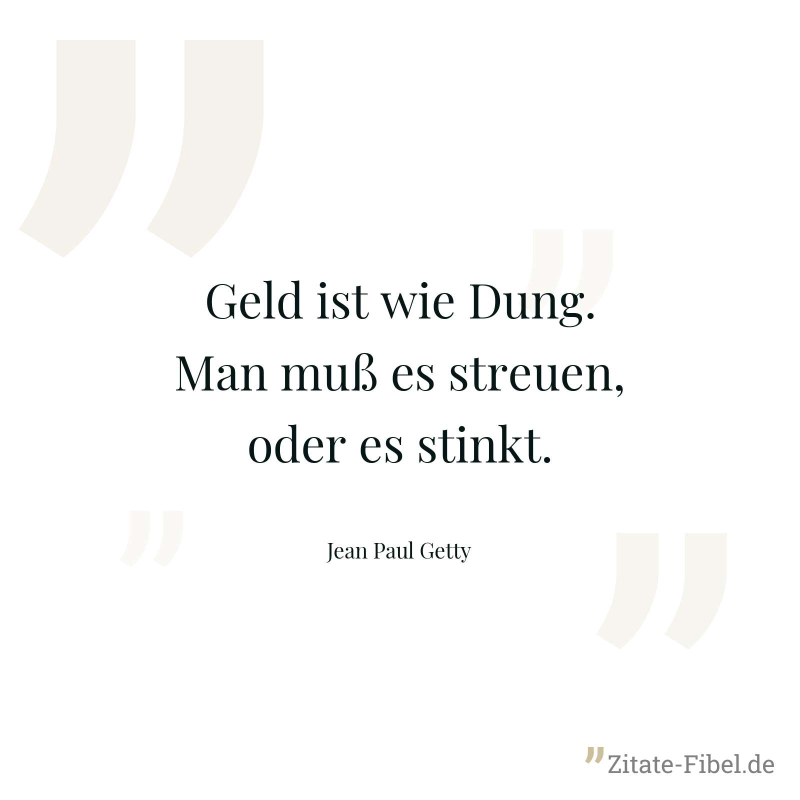 Geld ist wie Dung. Man muß es streuen, oder es stinkt. - Jean Paul Getty