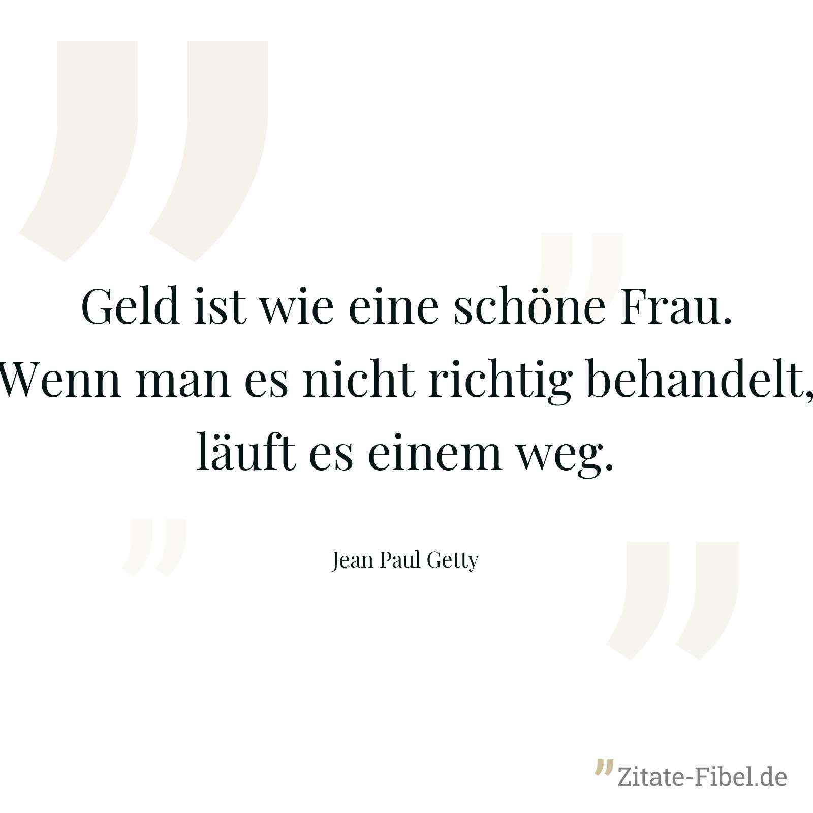 Geld ist wie eine schöne Frau. Wenn man es nicht richtig behandelt, läuft es einem weg. - Jean Paul Getty