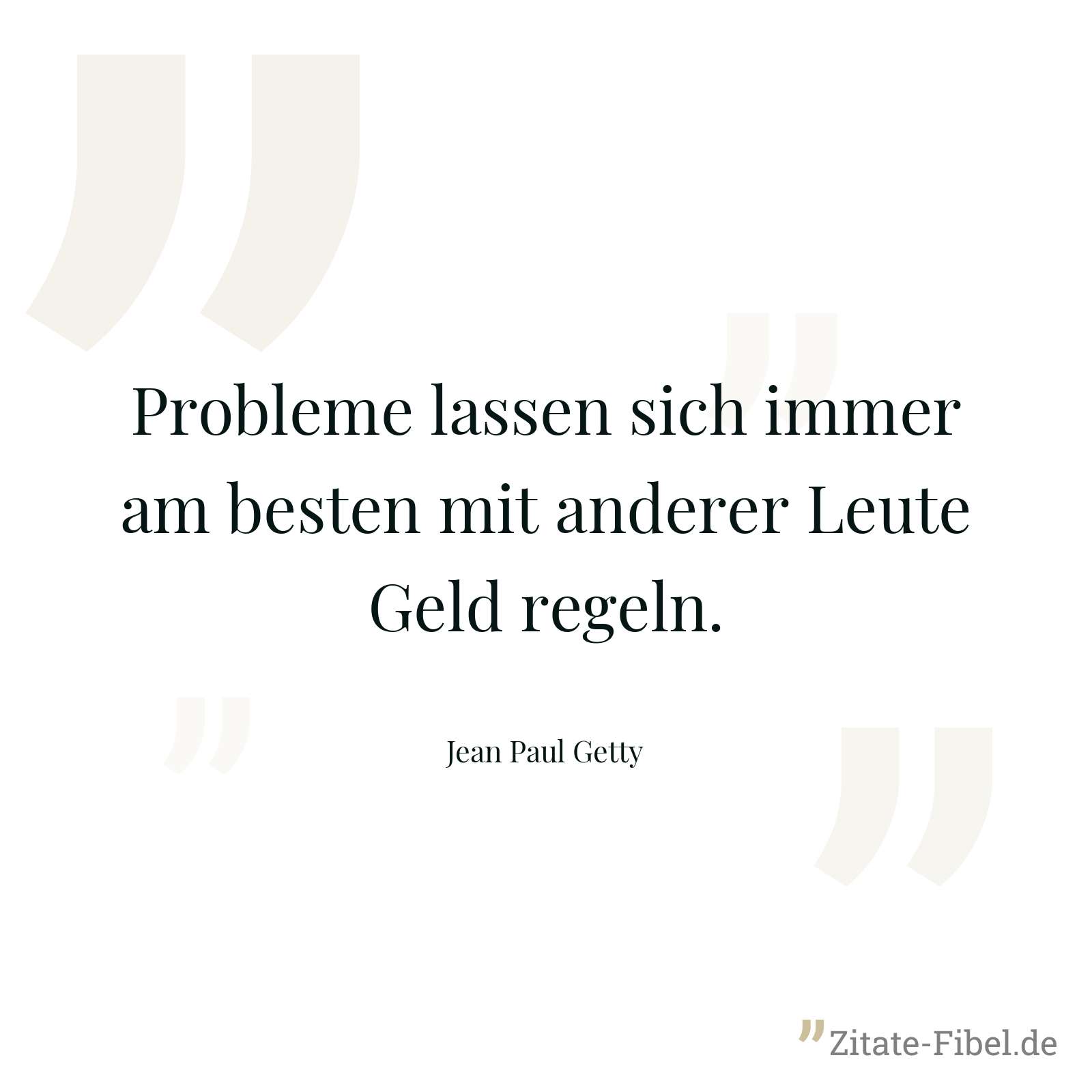 Probleme lassen sich immer am besten mit anderer Leute Geld regeln. - Jean Paul Getty