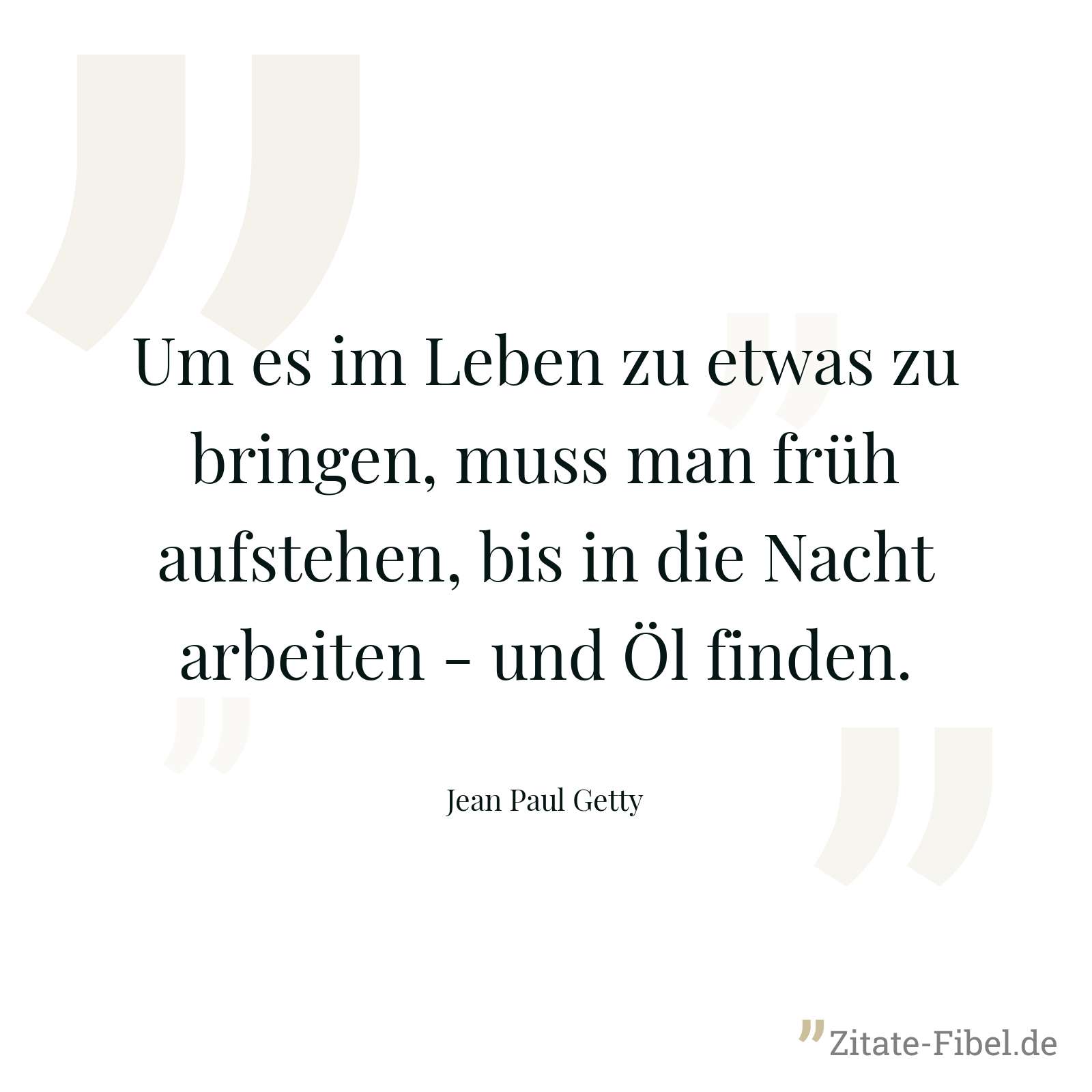 Um es im Leben zu etwas zu bringen, muss man früh aufstehen, bis in die Nacht arbeiten - und Öl finden. - Jean Paul Getty