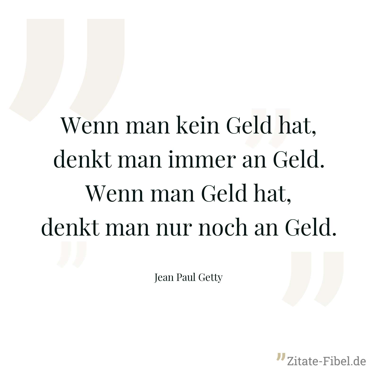 Wenn man kein Geld hat, denkt man immer an Geld. Wenn man Geld hat, denkt man nur noch an Geld. - Jean Paul Getty
