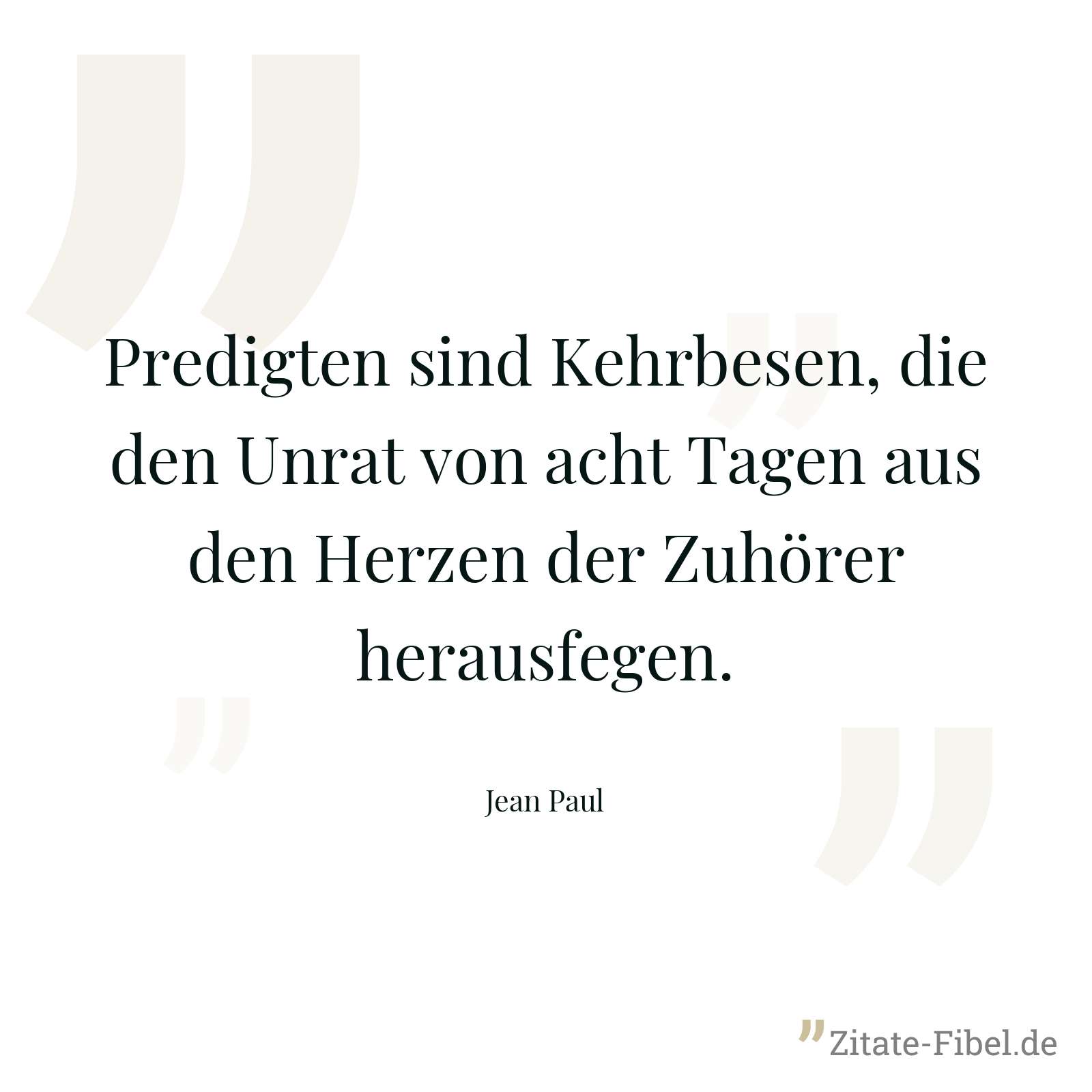 Predigten sind Kehrbesen, die den Unrat von acht Tagen aus den Herzen der Zuhörer herausfegen. - Jean Paul