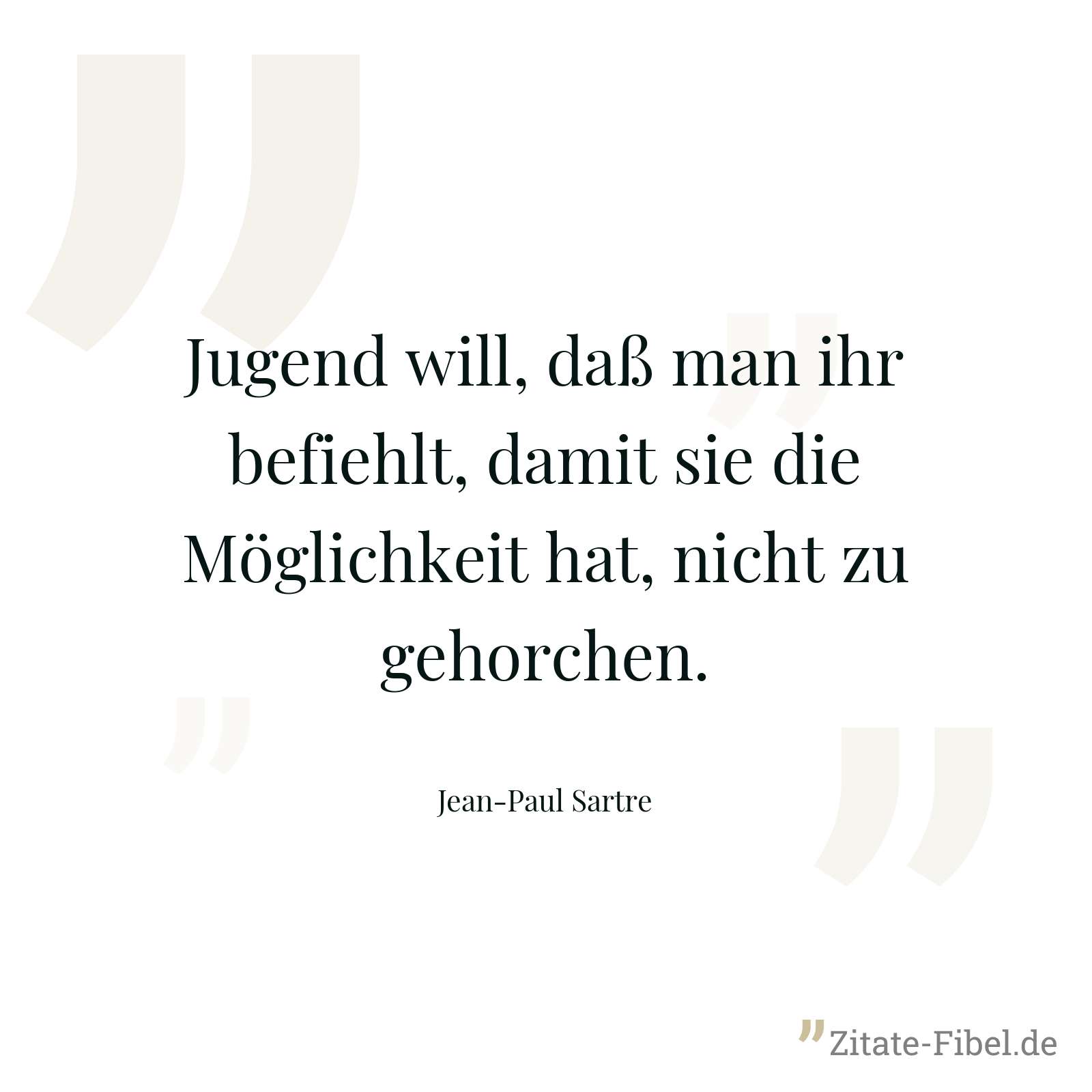 Jugend will, daß man ihr befiehlt, damit sie die Möglichkeit hat, nicht zu gehorchen. - Jean-Paul Sartre