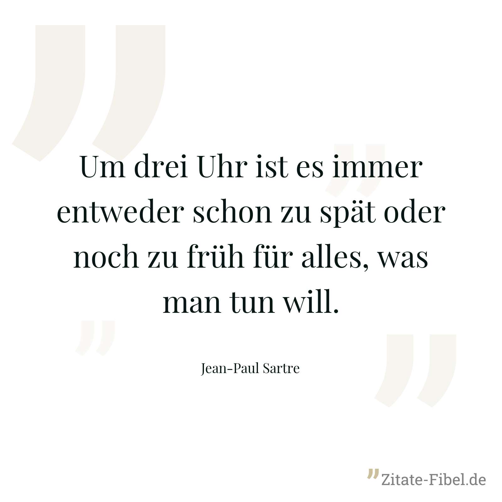 Um drei Uhr ist es immer entweder schon zu spät oder noch zu früh für alles, was man tun will. - Jean-Paul Sartre
