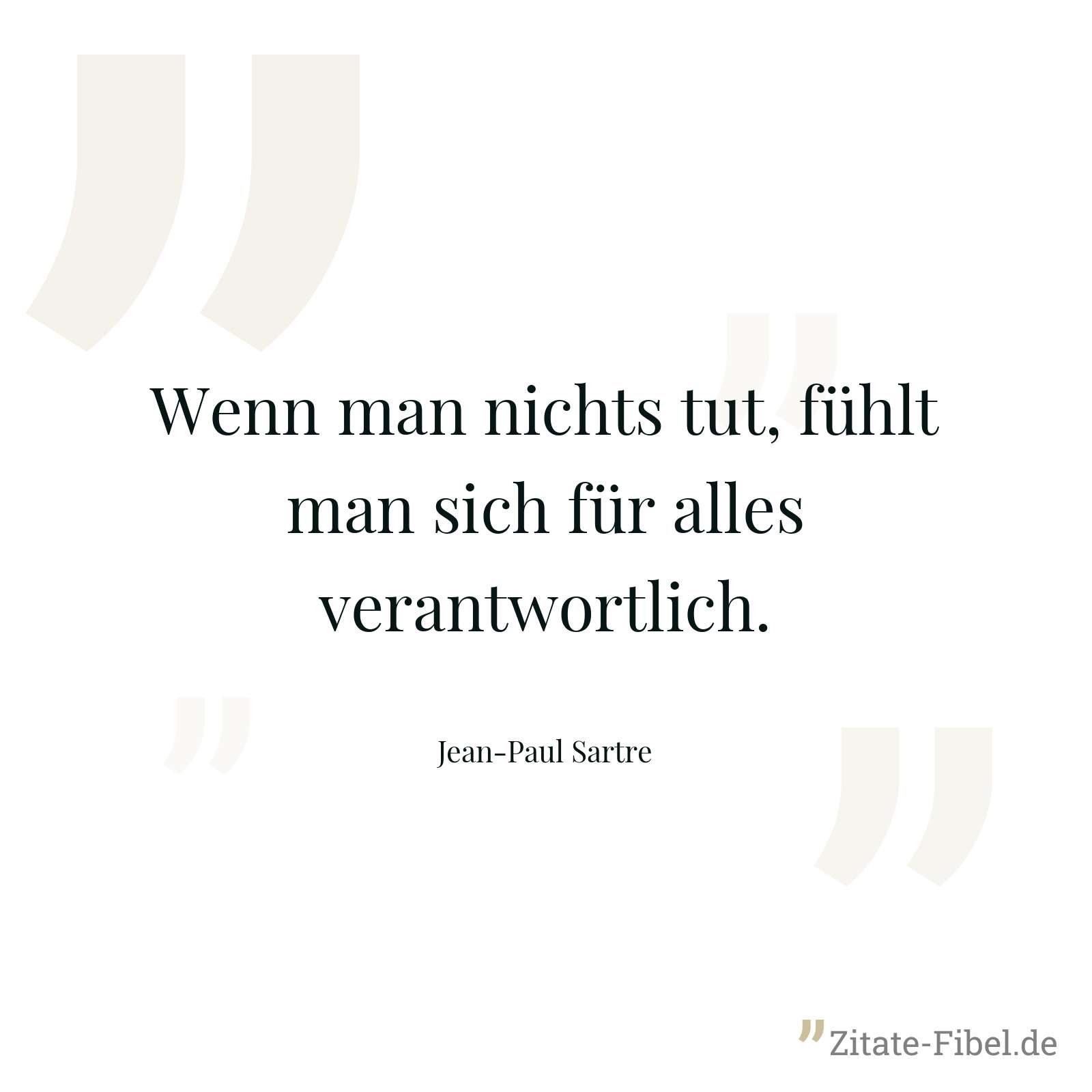 Wenn man nichts tut, fühlt man sich für alles verantwortlich. - Jean-Paul Sartre