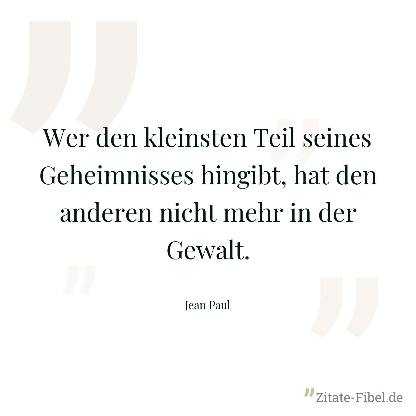 Wer den kleinsten Teil seines Geheimnisses hingibt, hat den anderen nicht mehr in der Gewalt. - Jean Paul