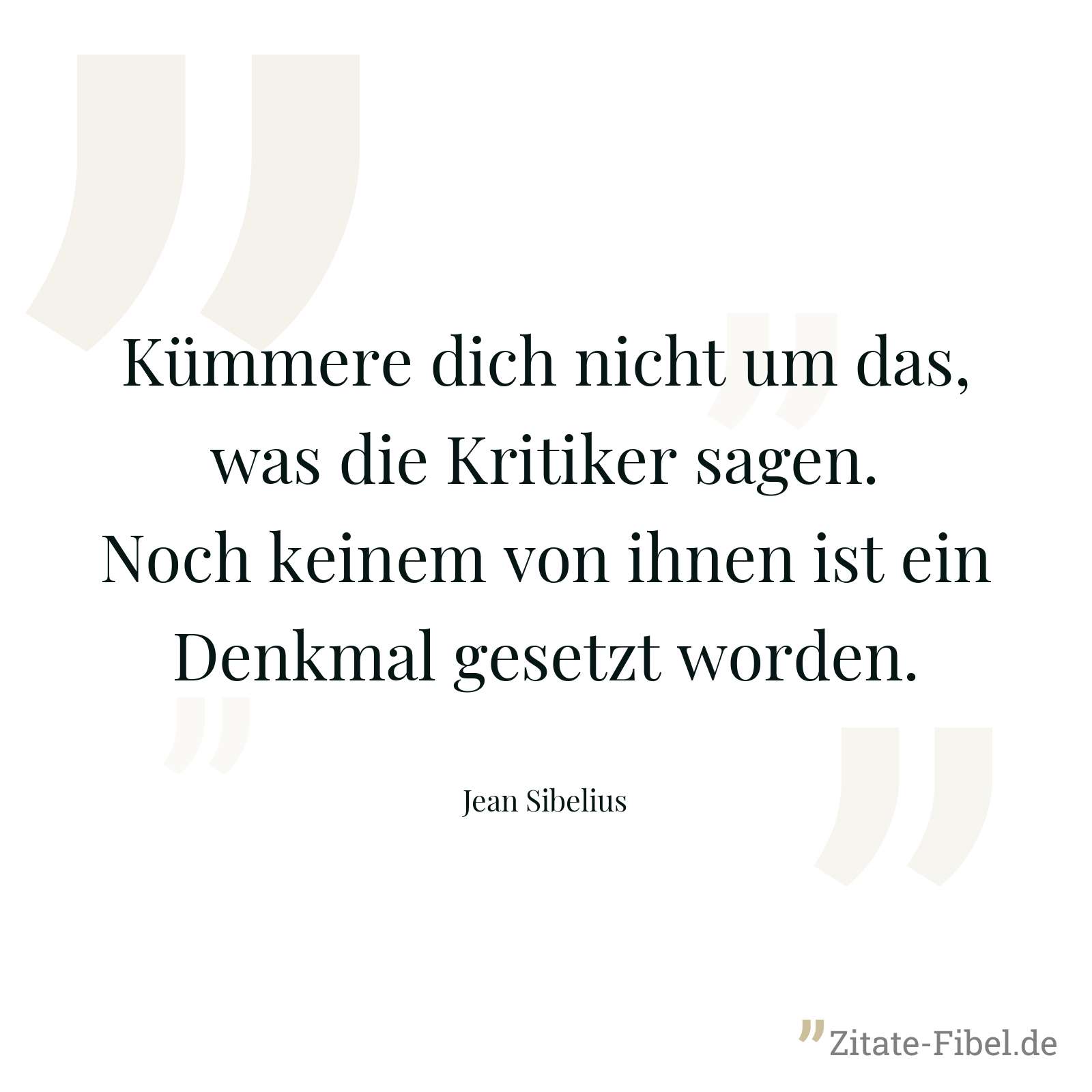 Kümmere dich nicht um das, was die Kritiker sagen. Noch keinem von ihnen ist ein Denkmal gesetzt worden. - Jean Sibelius