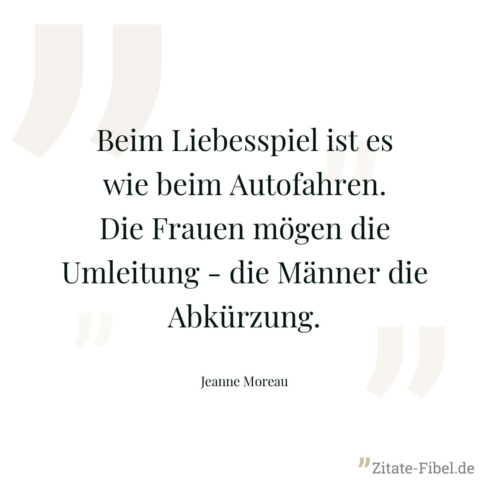 Beim Liebesspiel ist es wie beim Autofahren. Die Frauen mögen die Umleitung - die Männer die Abkürzung. - Jeanne Moreau
