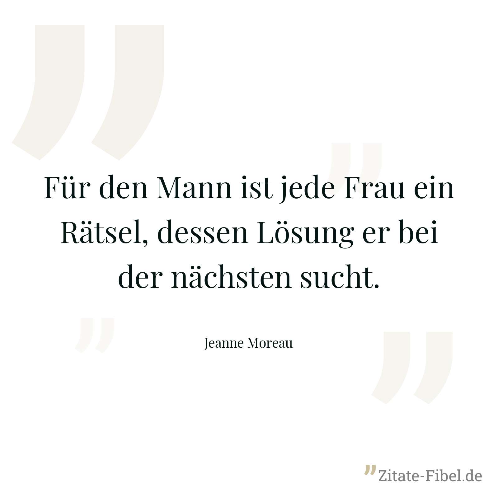 Für den Mann ist jede Frau ein Rätsel, dessen Lösung er bei der nächsten sucht. - Jeanne Moreau
