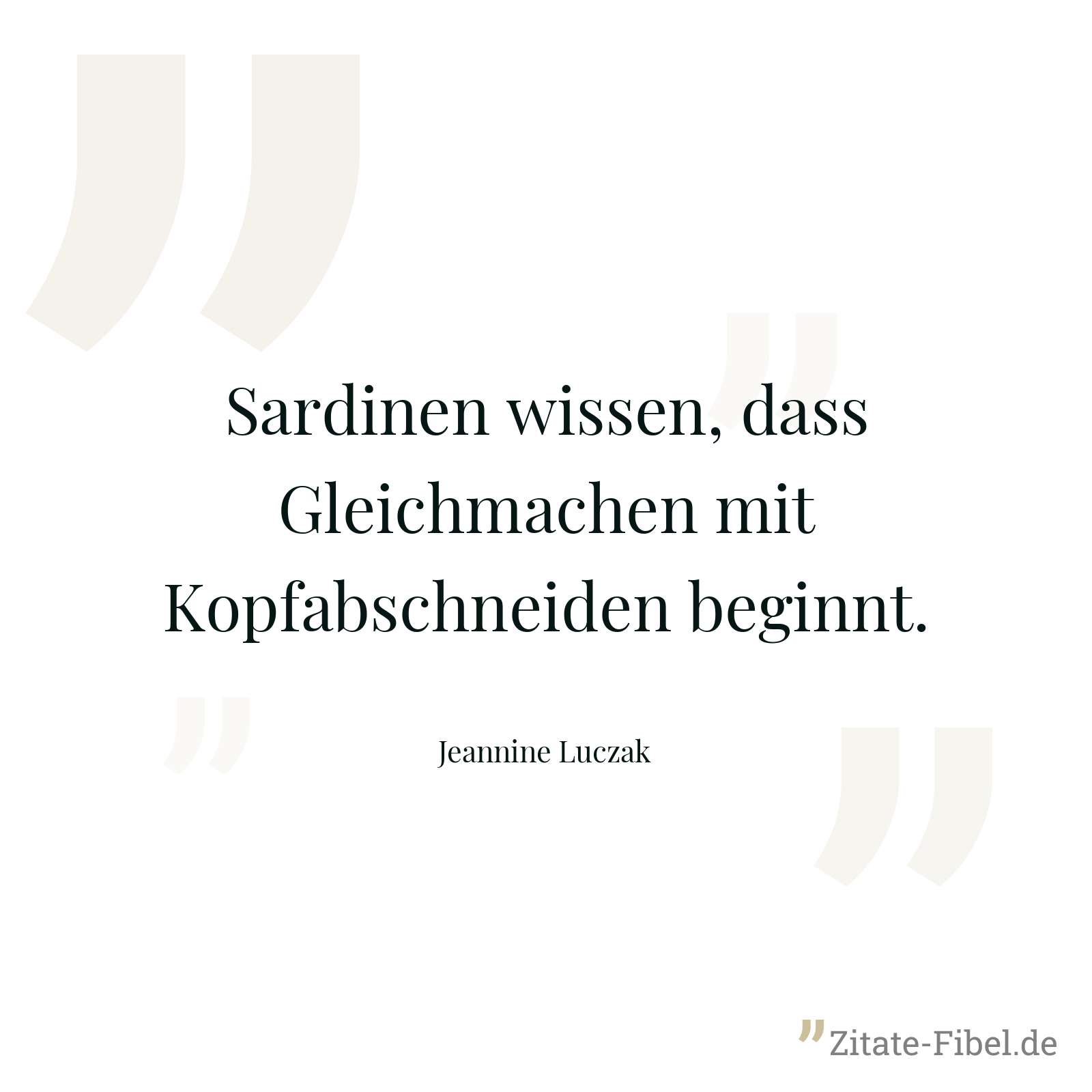 Sardinen wissen, dass Gleichmachen mit Kopfabschneiden beginnt. - Jeannine Luczak