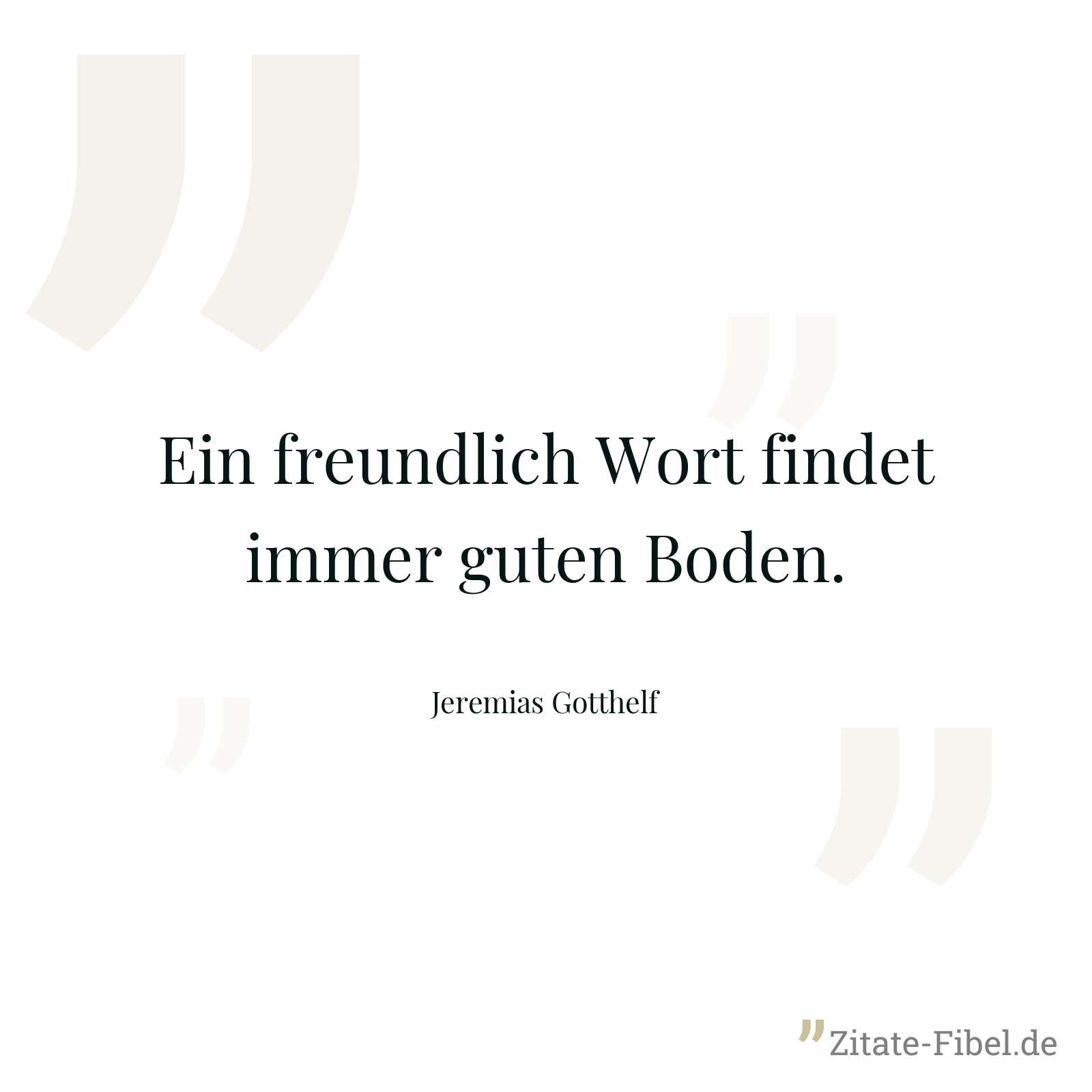 Ein freundlich Wort findet immer guten Boden. - Jeremias Gotthelf