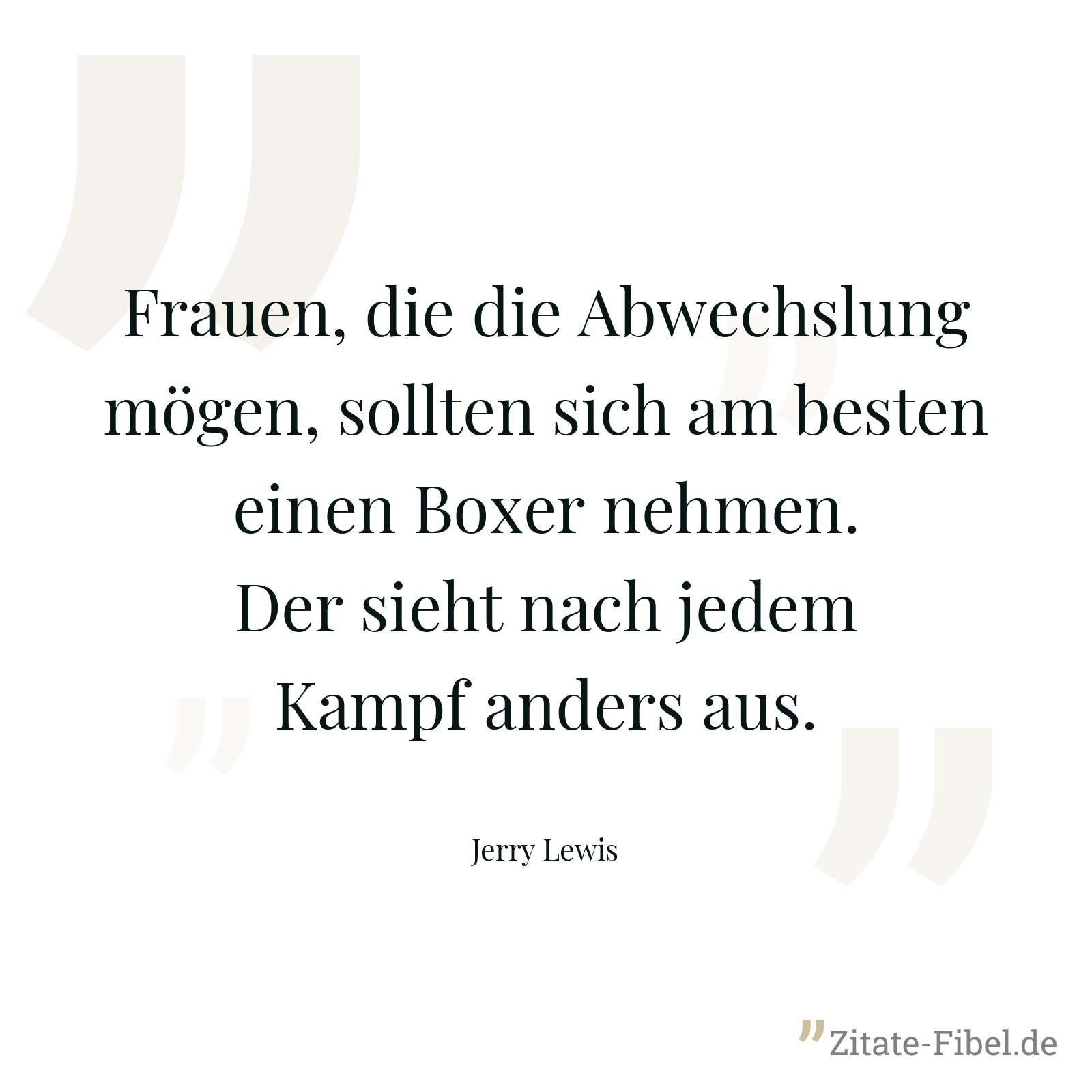 Frauen, die die Abwechslung mögen, sollten sich am besten einen Boxer nehmen. Der sieht nach jedem Kampf anders aus. - Jerry Lewis