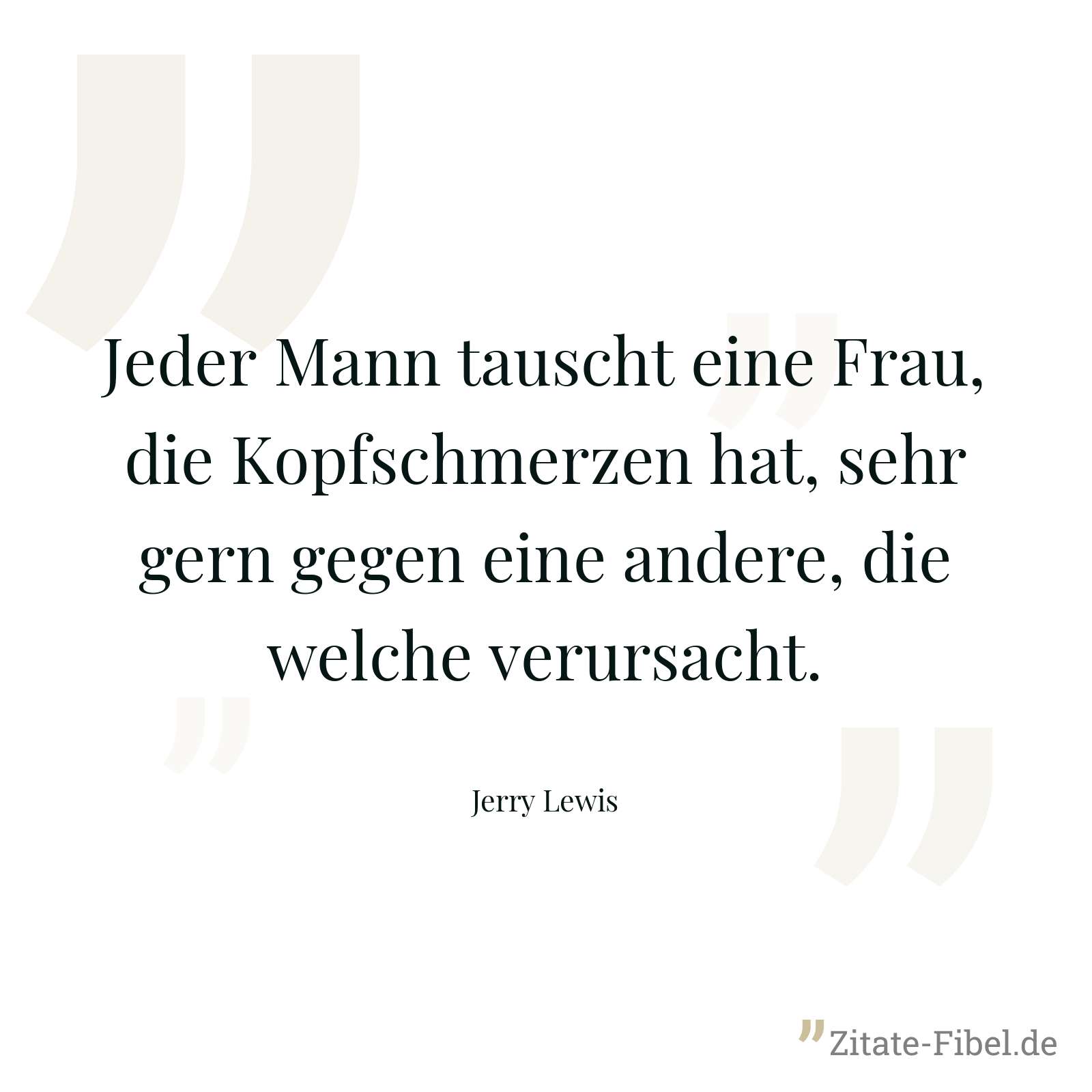 Jeder Mann tauscht eine Frau, die Kopfschmerzen hat, sehr gern gegen eine andere, die welche verursacht. - Jerry Lewis