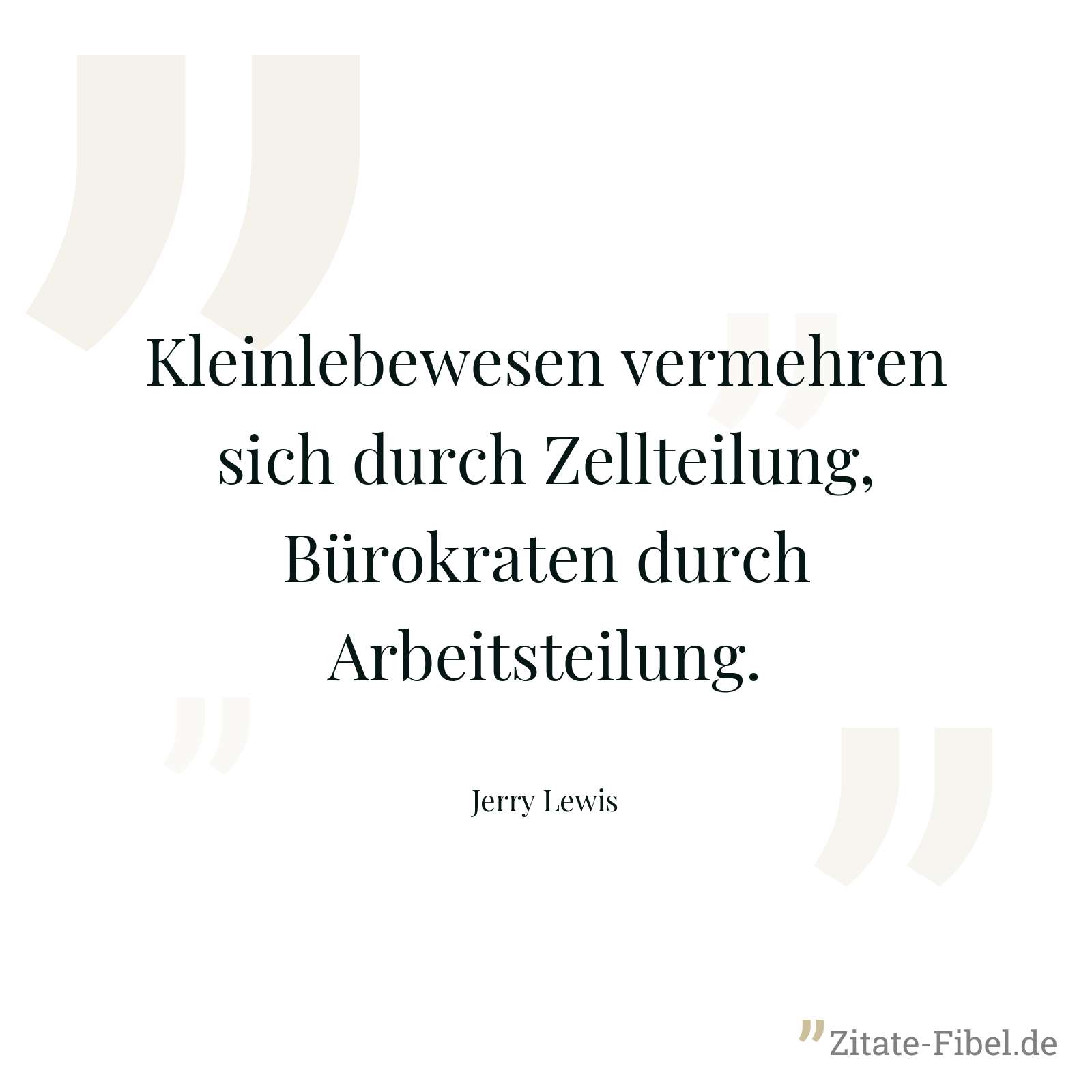 Kleinlebewesen vermehren sich durch Zellteilung, Bürokraten durch Arbeitsteilung. - Jerry Lewis