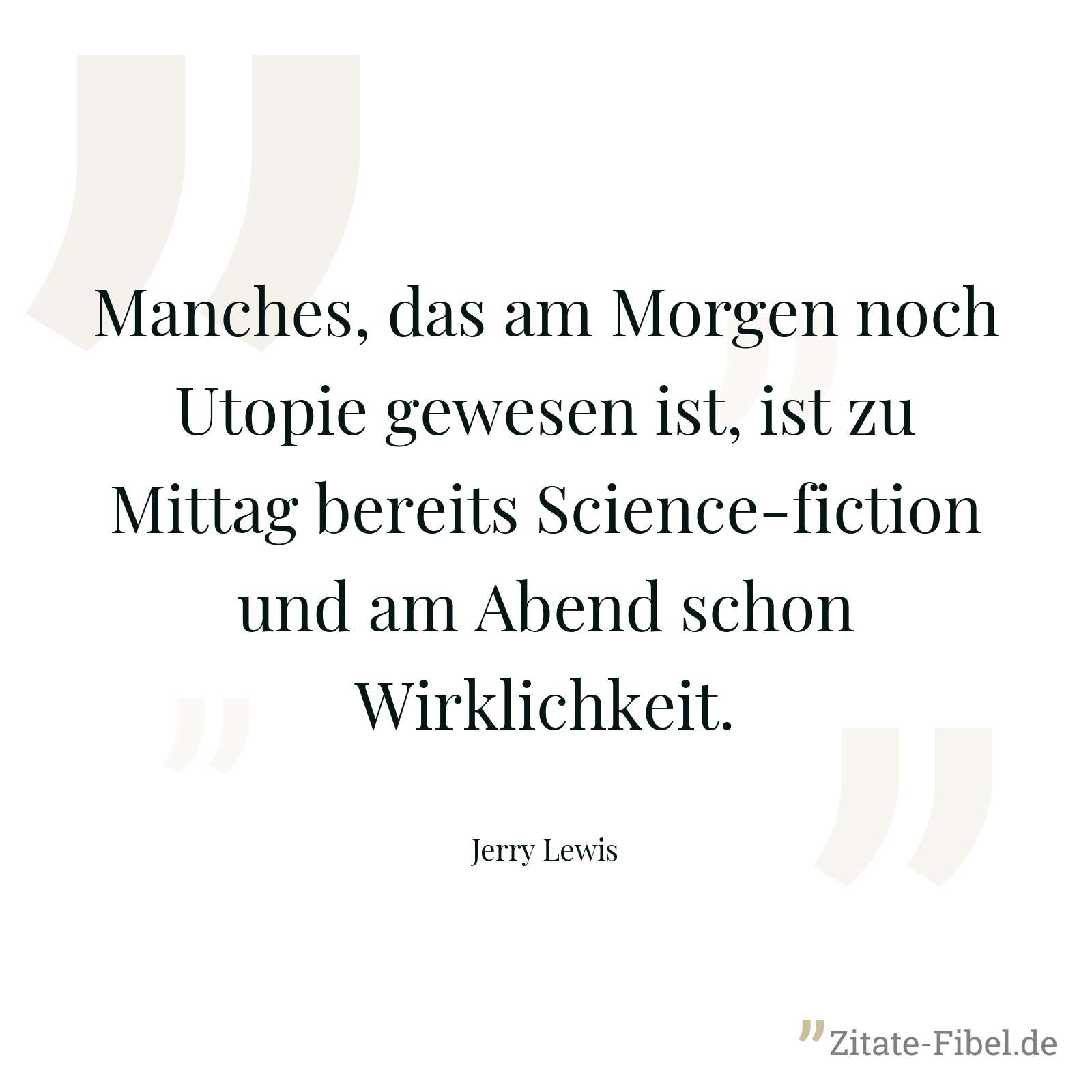 Manches, das am Morgen noch Utopie gewesen ist, ist zu Mittag bereits Science-fiction und am Abend schon Wirklichkeit. - Jerry Lewis