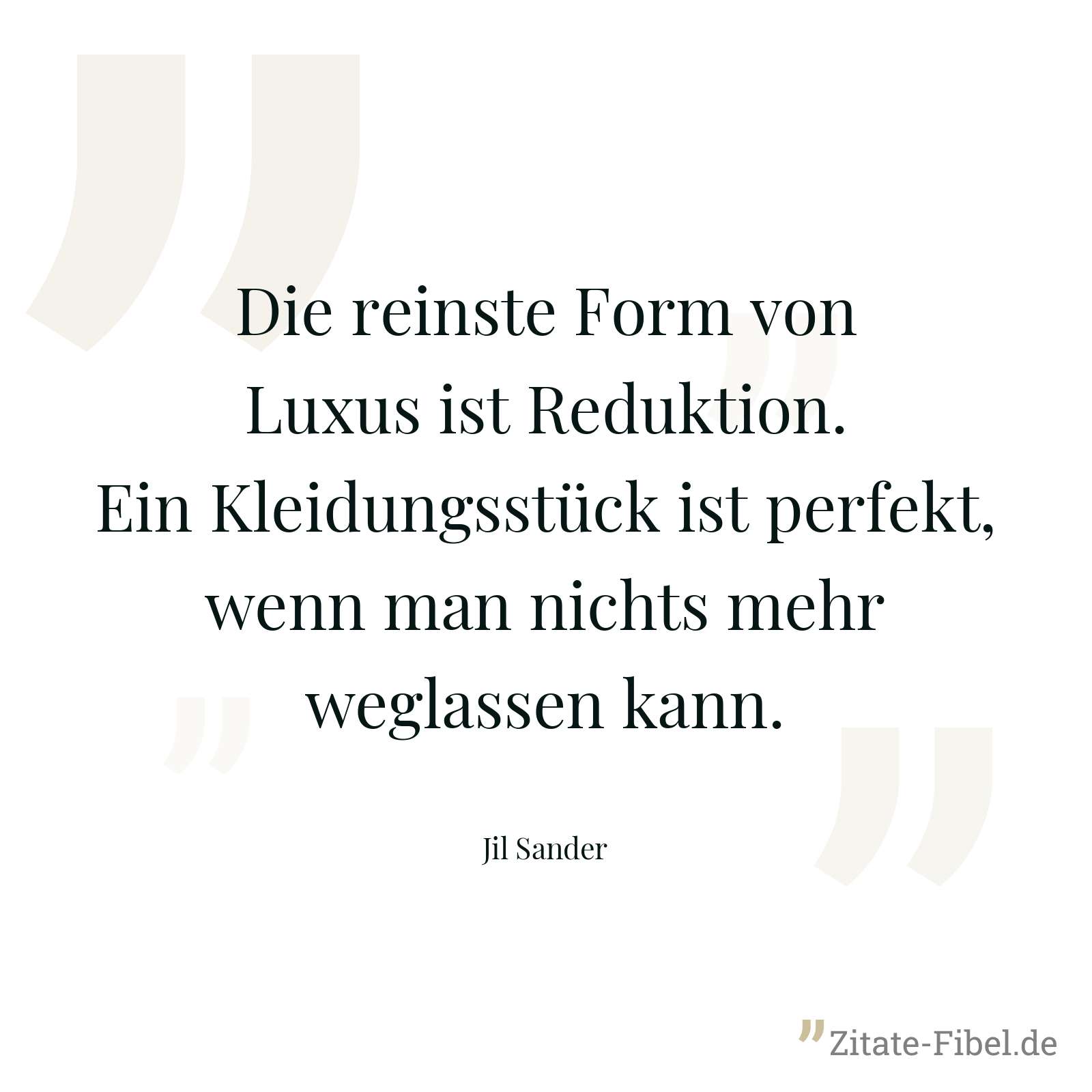 Die reinste Form von Luxus ist Reduktion. Ein Kleidungsstück ist perfekt, wenn man nichts mehr weglassen kann. - Jil Sander