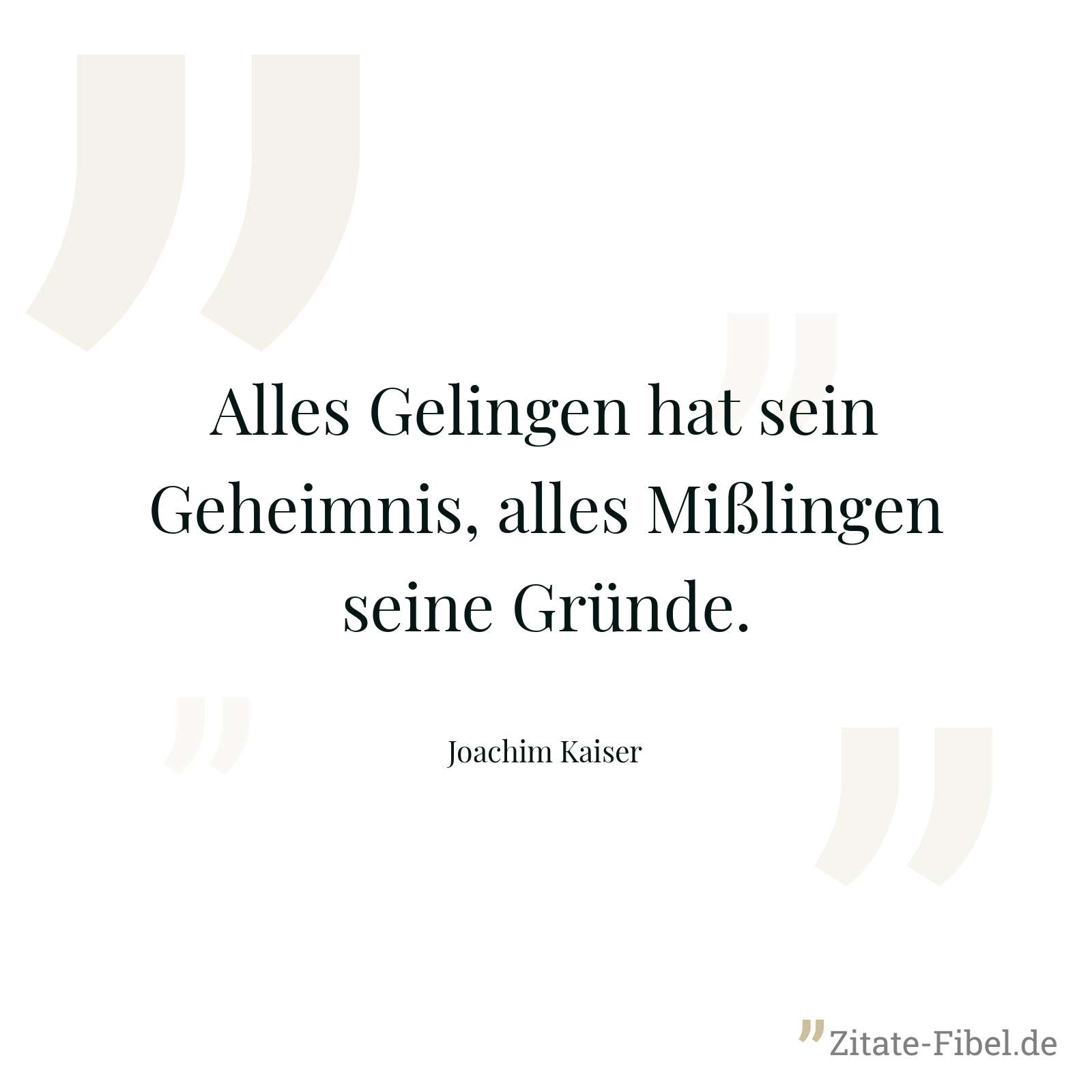 Alles Gelingen hat sein Geheimnis, alles Mißlingen seine Gründe. - Joachim Kaiser