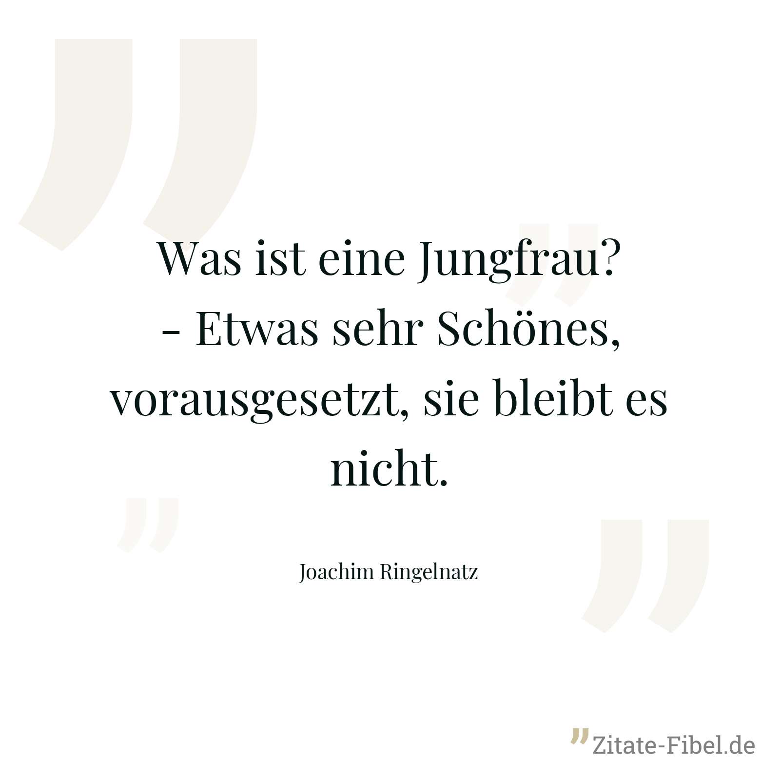 Was ist eine Jungfrau? - Etwas sehr Schönes, vorausgesetzt, sie bleibt es nicht. - Joachim Ringelnatz