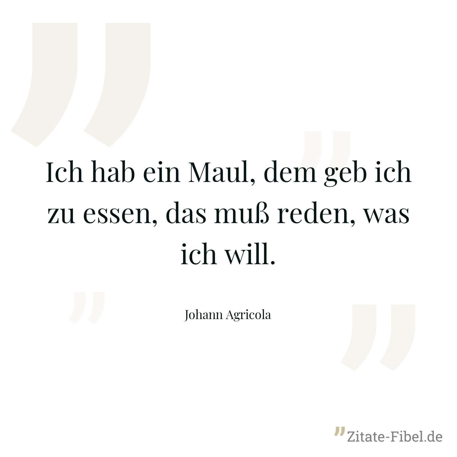 Ich hab ein Maul, dem geb ich zu essen, das muß reden, was ich will. - Johann Agricola